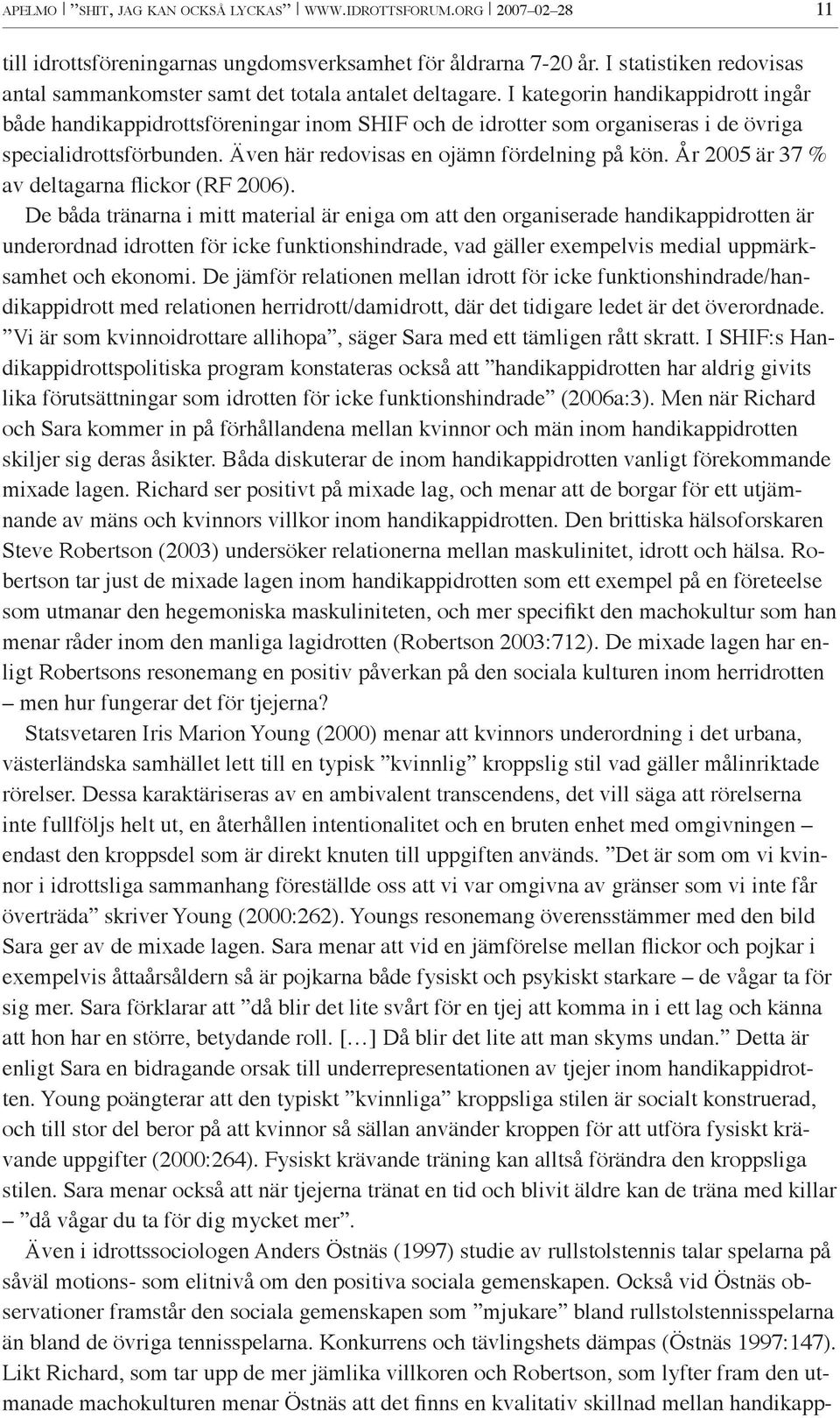 I kategorin handikappidrott ingår både handikappidrottsföreningar inom SHIF och de idrotter som organiseras i de övriga specialidrottsförbunden. Även här redovisas en ojämn fördelning på kön.