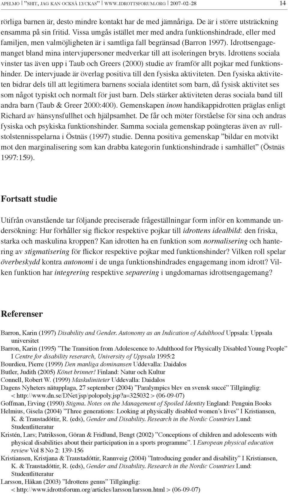 Idrottsengagemanget bland mina intervjupersoner medverkar till att isoleringen bryts. Idrottens sociala vinster tas även upp i Taub och Greers (2000) studie av framför allt pojkar med funktionshinder.