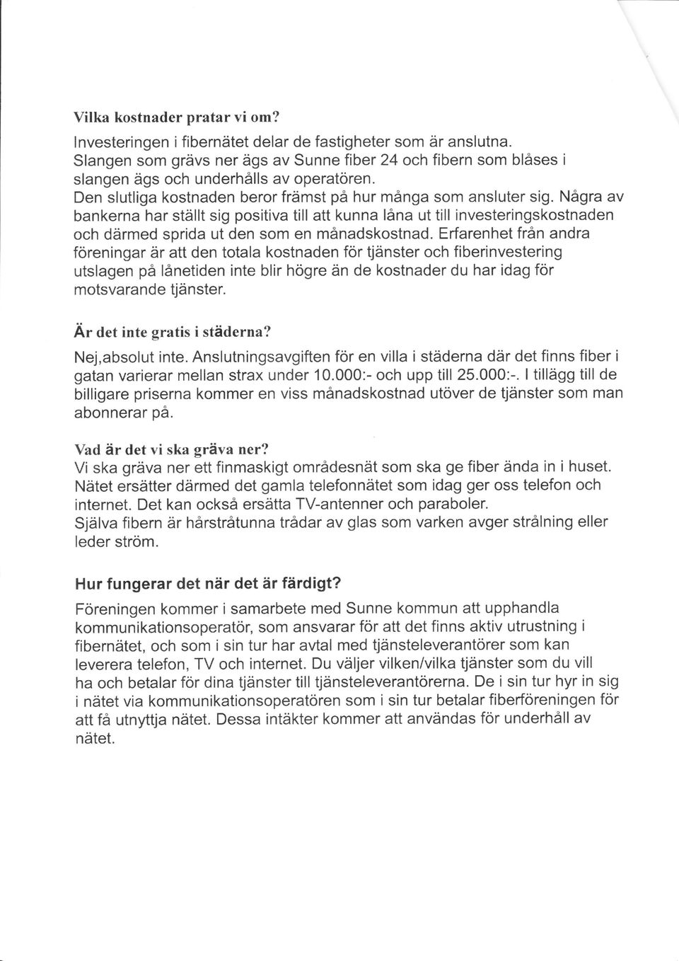 Några av bankerna har ställt sig positiva till att kunna låna ut till investeringskostnaden och därmed sprida ut den som en månadskostnad.