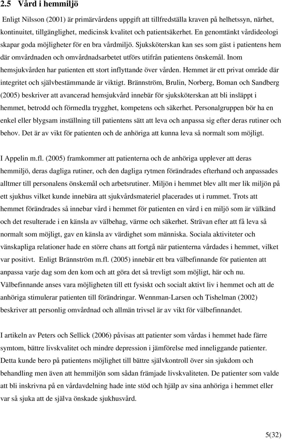 Inom hemsjukvården har patienten ett stort inflyttande över vården. Hemmet är ett privat område där integritet och självbestämmande är viktigt.