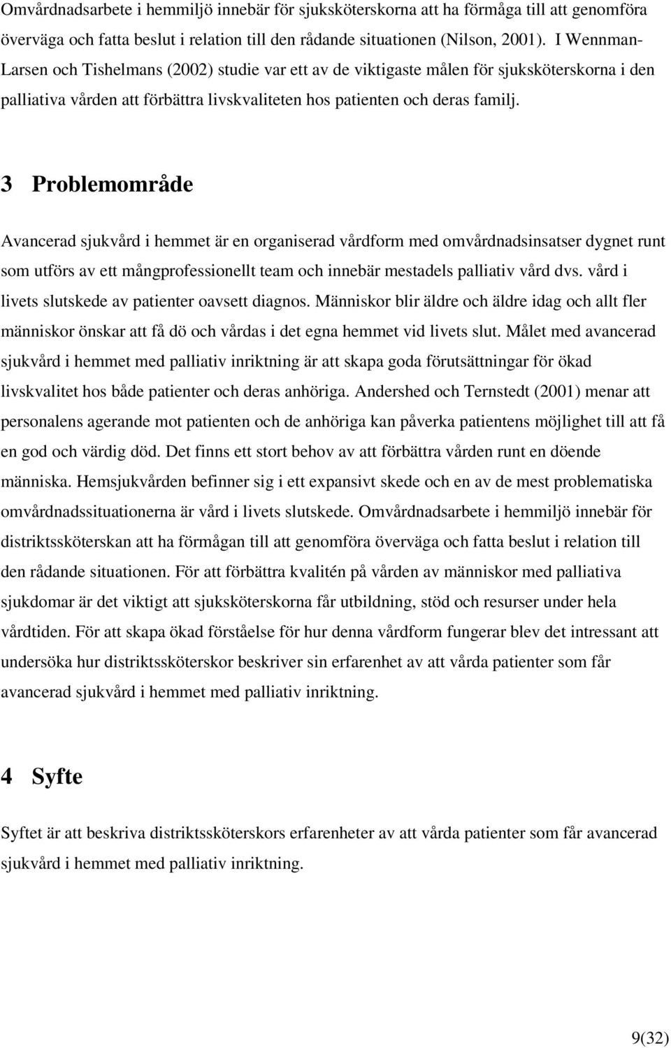 3 Problemområde Avancerad sjukvård i hemmet är en organiserad vårdform med omvårdnadsinsatser dygnet runt som utförs av ett mångprofessionellt team och innebär mestadels palliativ vård dvs.