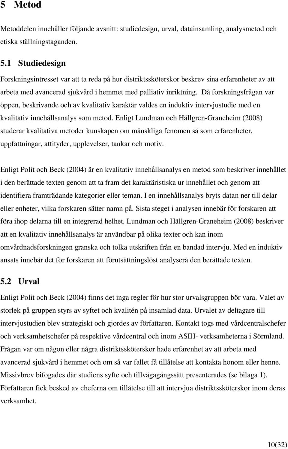 Då forskningsfrågan var öppen, beskrivande och av kvalitativ karaktär valdes en induktiv intervjustudie med en kvalitativ innehållsanalys som metod.