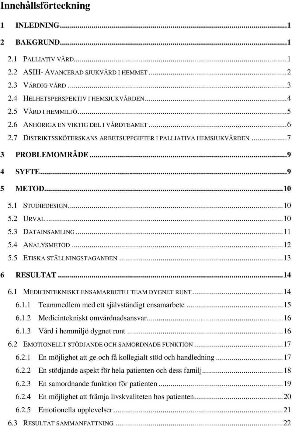 1 STUDIEDESIGN... 10 5.2 URVAL... 10 5.3 DATAINSAMLING... 11 5.4 ANALYSMETOD... 12 5.5 ETISKA STÄLLNINGSTAGANDEN... 13 6 RESULTAT... 14 6.1 MEDICINTEKNISKT ENSAMARBETE I TEAM DYGNET RUNT... 14 6.1.1 Teammedlem med ett självständigt ensamarbete.