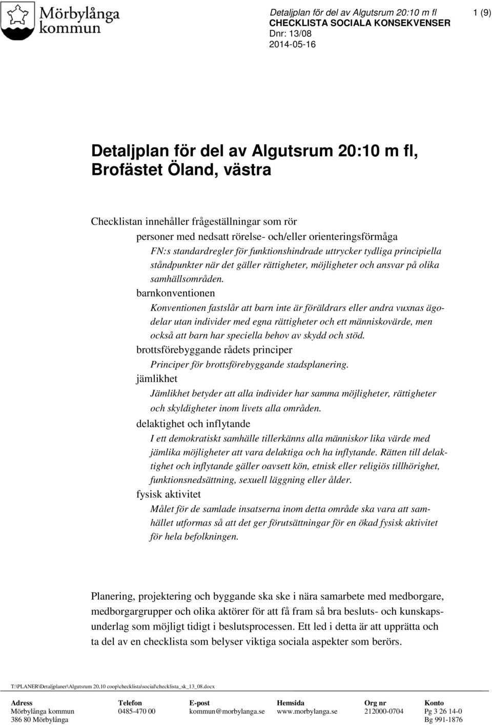 barnkonventionen Konventionen fastslår att barn inte är föräldrars eller andra vunas ägodelar utan individer med egna rättigheter och ett människovärde, men också att barn har speciella behov av