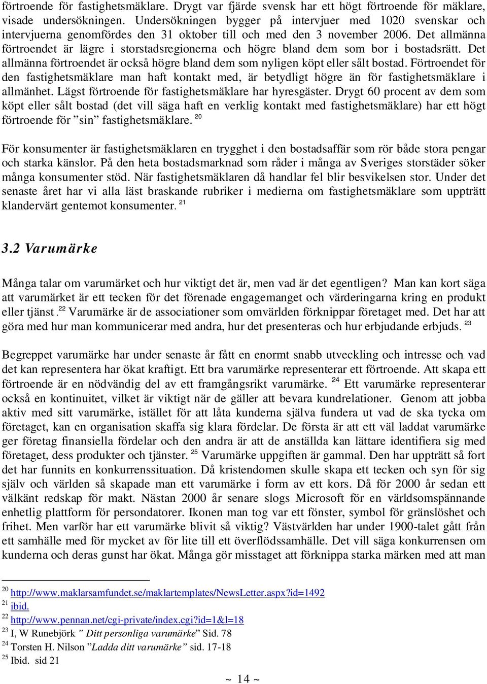 Det allmänna förtroendet är lägre i storstadsregionerna och högre bland dem som bor i bostadsrätt. Det allmänna förtroendet är också högre bland dem som nyligen köpt eller sålt bostad.