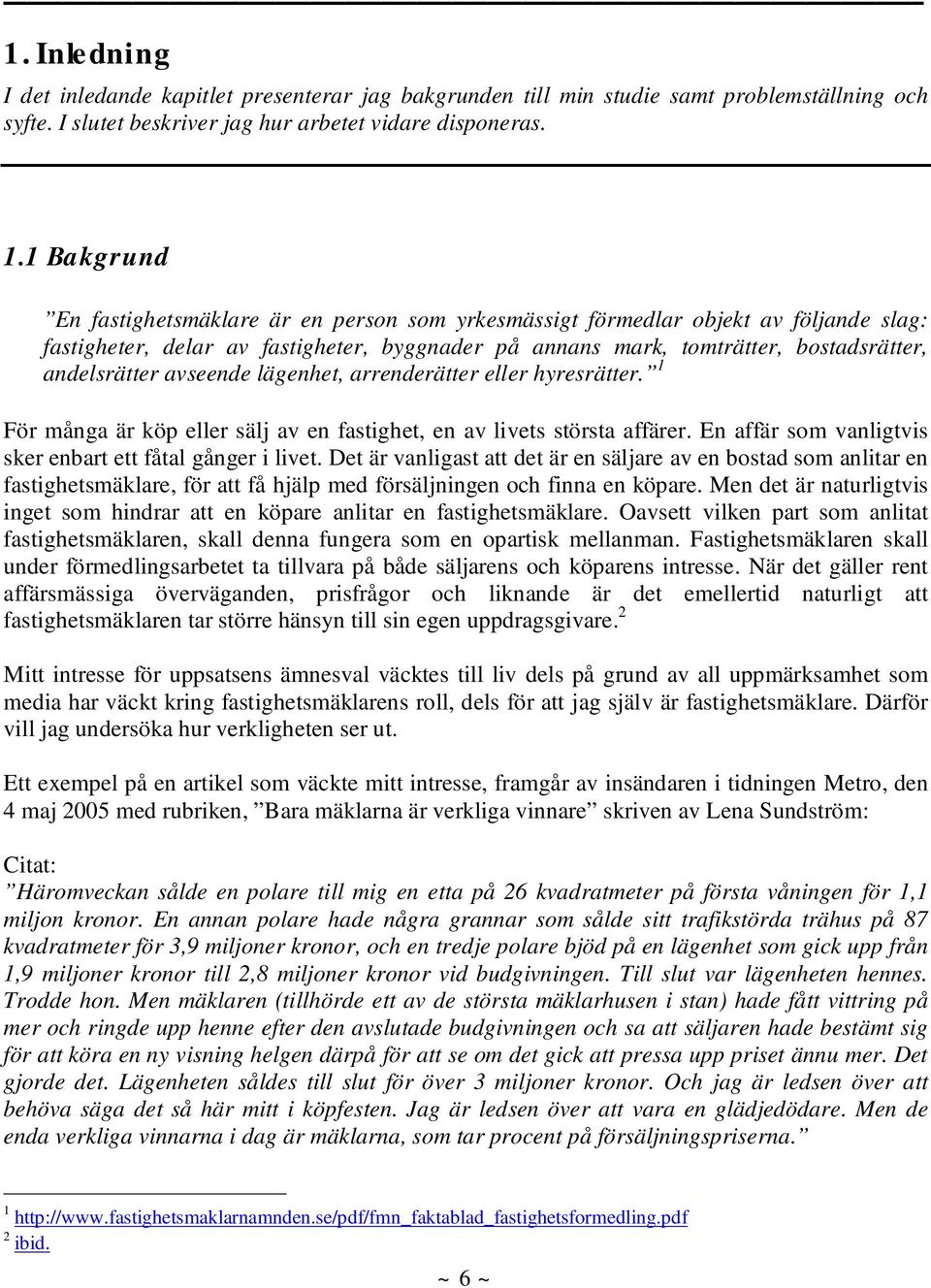 avseende lägenhet, arrenderätter eller hyresrätter. 1 För många är köp eller sälj av en fastighet, en av livets största affärer. En affär som vanligtvis sker enbart ett fåtal gånger i livet.