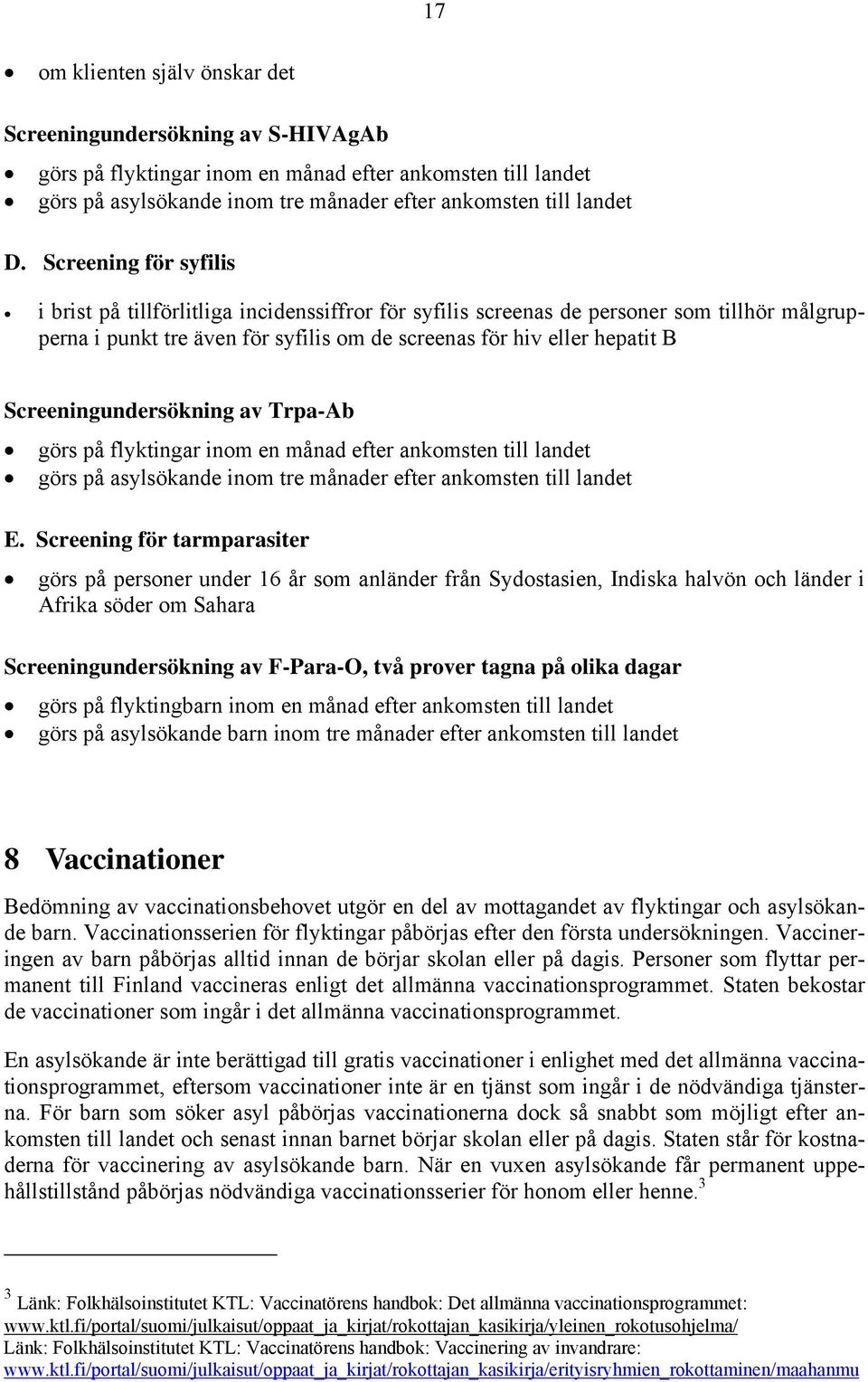 Screeningundersökning av Trpa-Ab görs på flyktingar inom en månad efter ankomsten till landet görs på asylsökande inom tre månader efter ankomsten till landet E.