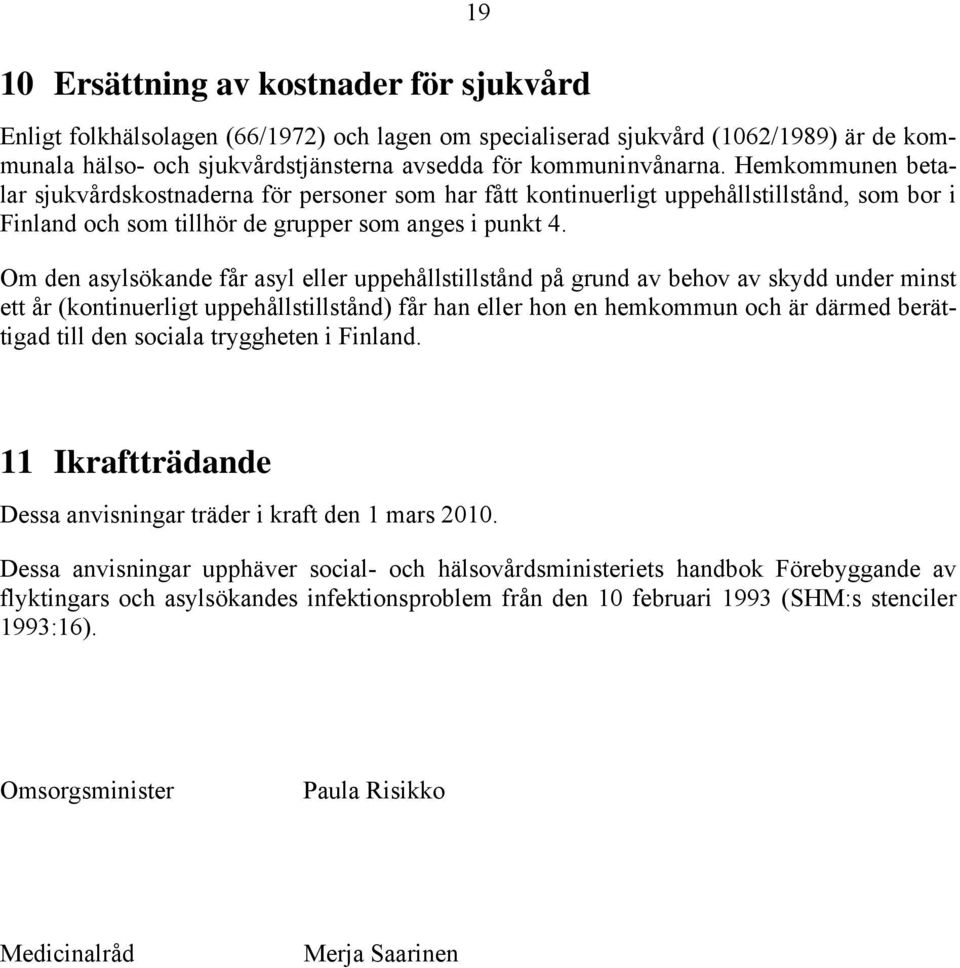 Om den asylsökande får asyl eller uppehållstillstånd på grund av behov av skydd under minst ett år (kontinuerligt uppehållstillstånd) får han eller hon en hemkommun och är därmed berättigad till den