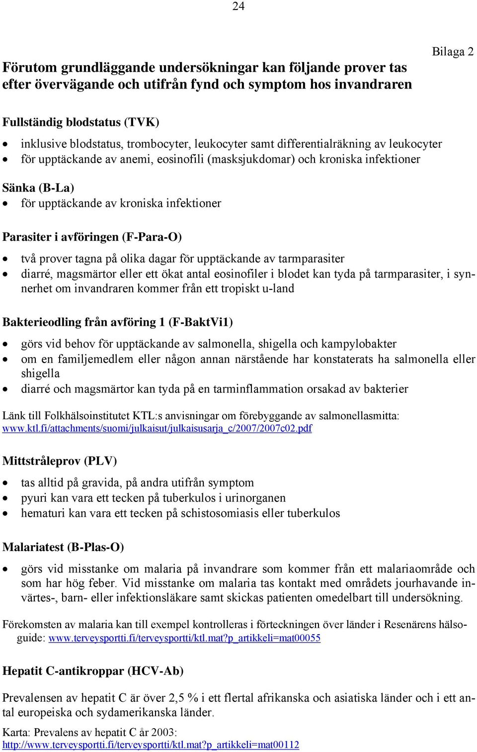 avföringen (F-Para-O) två prover tagna på olika dagar för upptäckande av tarmparasiter diarré, magsmärtor eller ett ökat antal eosinofiler i blodet kan tyda på tarmparasiter, i synnerhet om