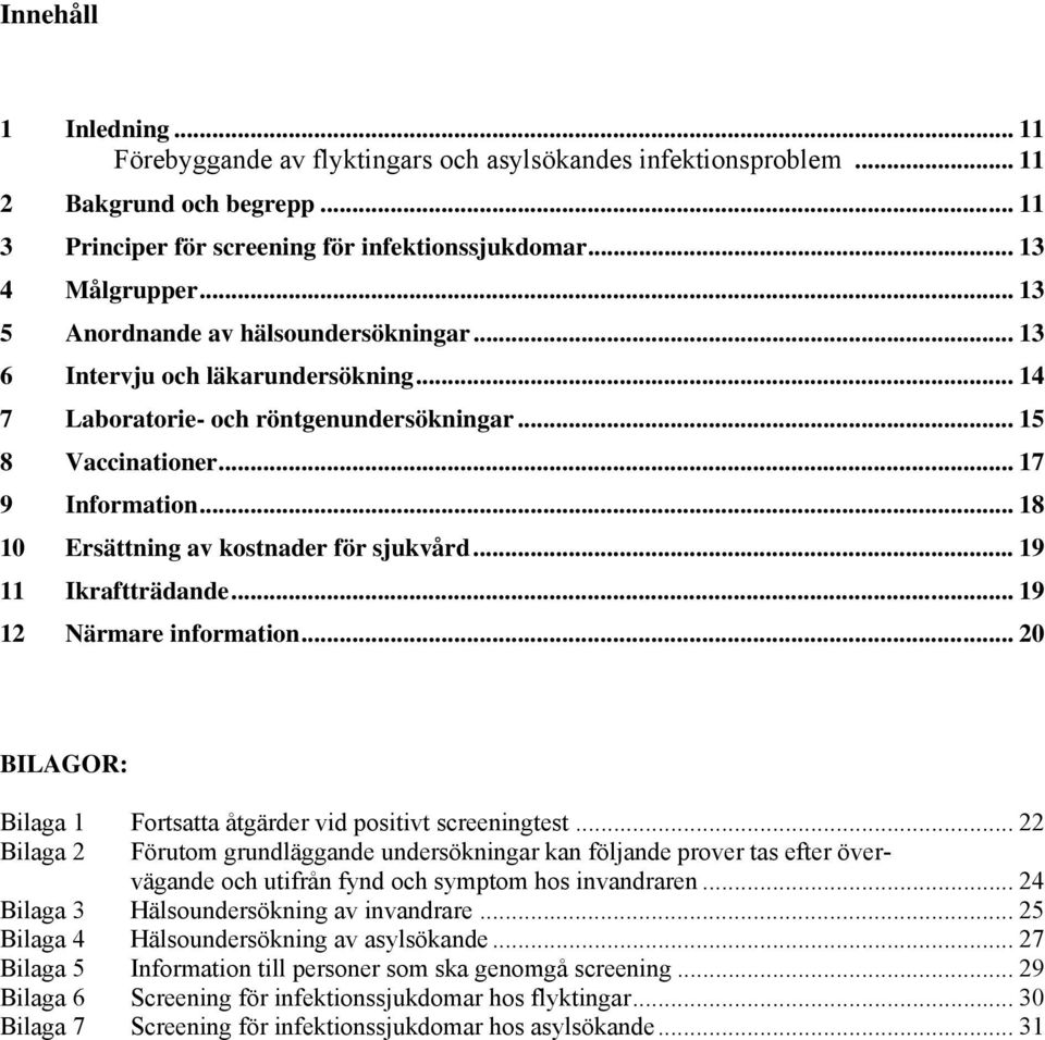 .. 18 10 Ersättning av kostnader för sjukvård... 19 11 Ikraftträdande... 19 12 Närmare information... 20 BILAGOR: Bilaga 1 Fortsatta åtgärder vid positivt screeningtest.