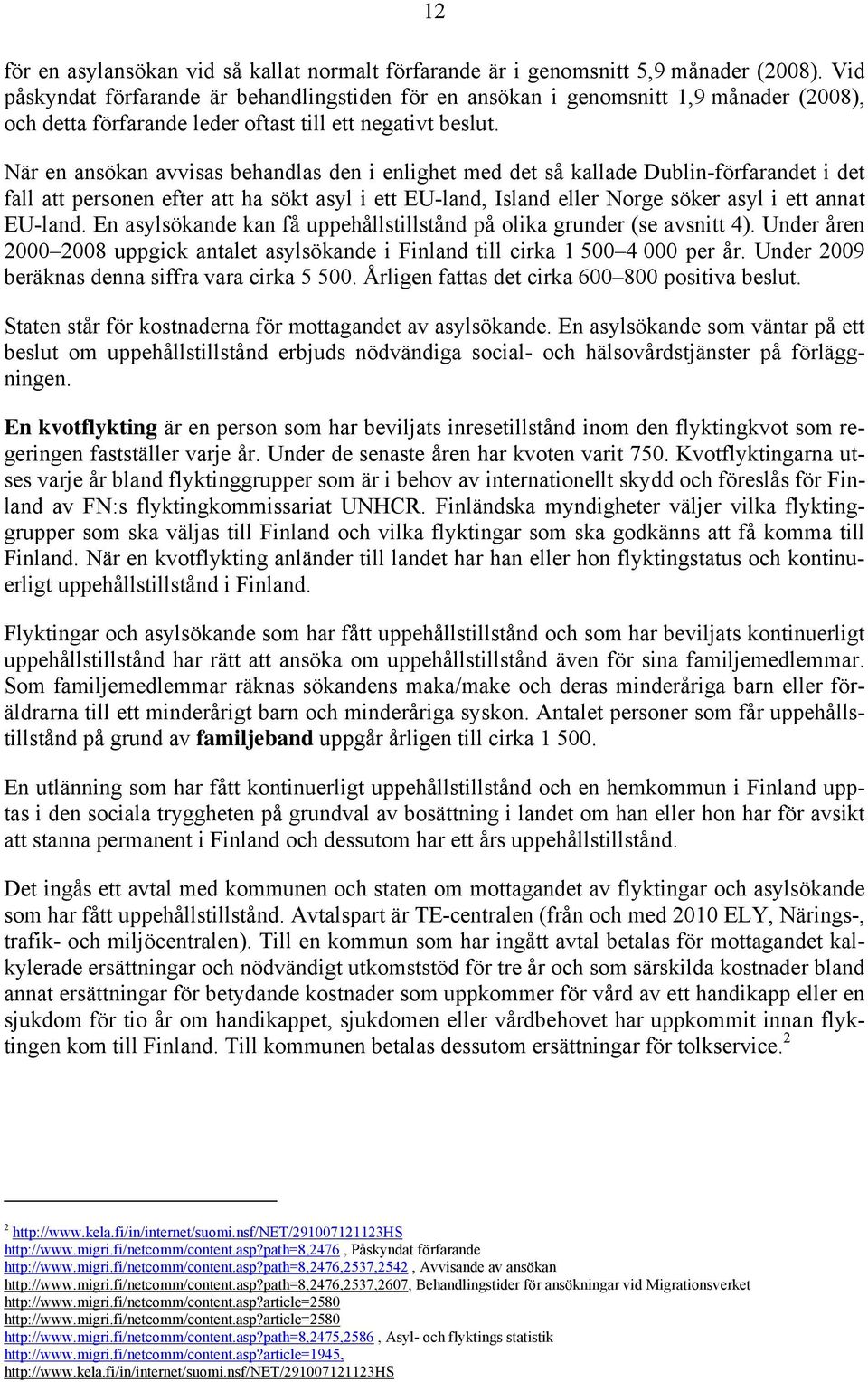 När en ansökan avvisas behandlas den i enlighet med det så kallade Dublin-förfarandet i det fall att personen efter att ha sökt asyl i ett EU-land, Island eller Norge söker asyl i ett annat EU-land.