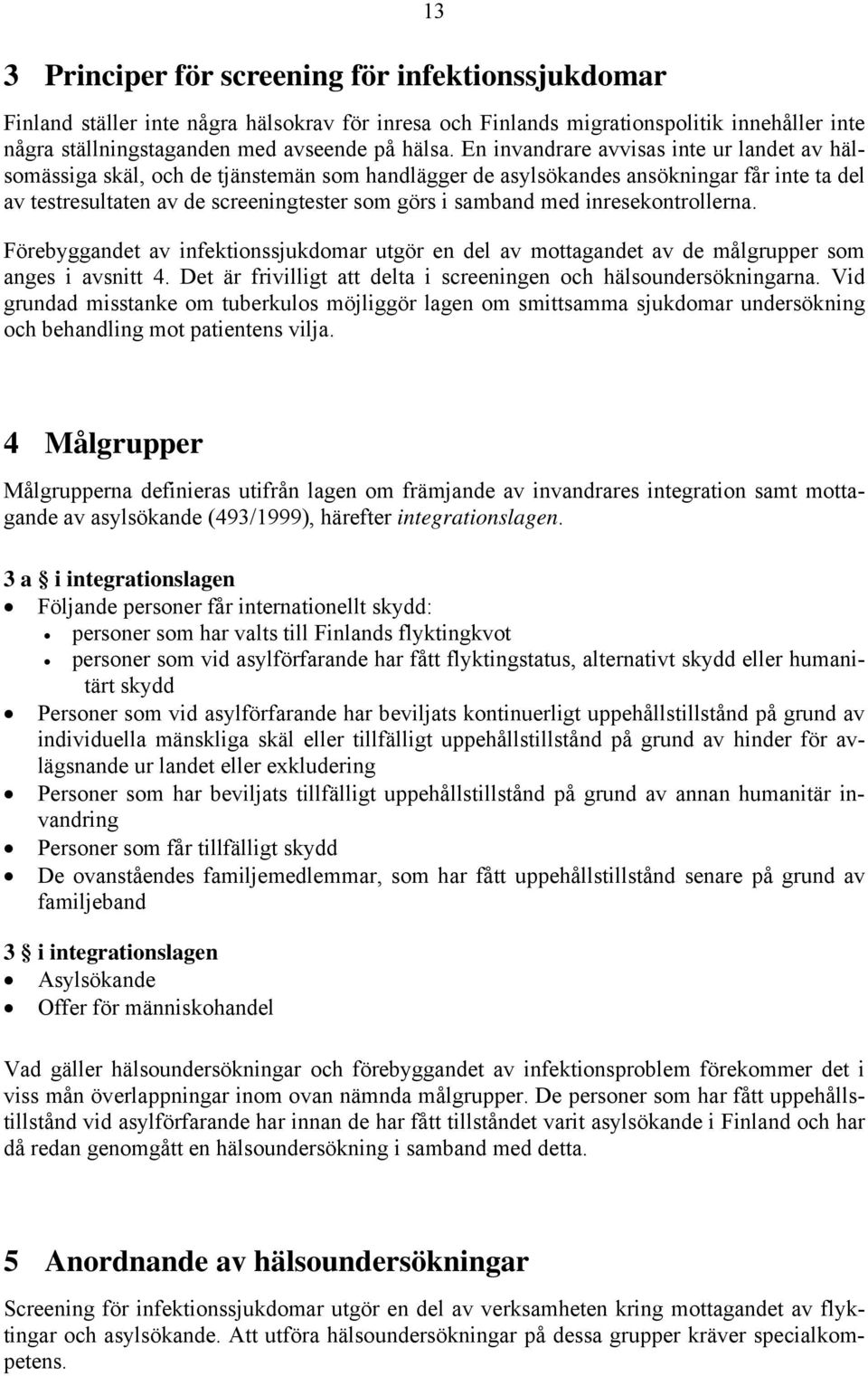 inresekontrollerna. Förebyggandet av infektionssjukdomar utgör en del av mottagandet av de målgrupper som anges i avsnitt 4. Det är frivilligt att delta i screeningen och hälsoundersökningarna.