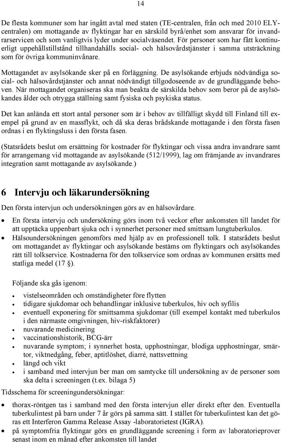 Mottagandet av asylsökande sker på en förläggning. De asylsökande erbjuds nödvändiga social- och hälsovårdstjänster och annat nödvändigt tillgodoseende av de grundläggande behoven.