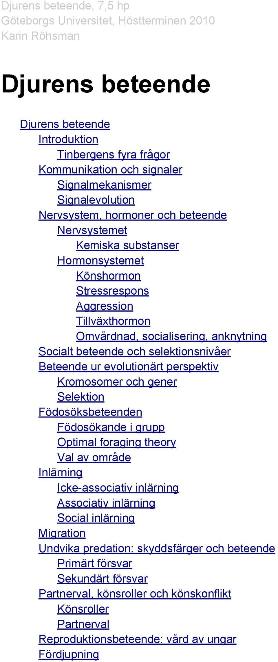 Kromosomer och gener Selektion Födosöksbeteenden Födosökande i grupp Optimal foraging theory Val av område Inlärning Icke-associativ inlärning Associativ inlärning Social inlärning