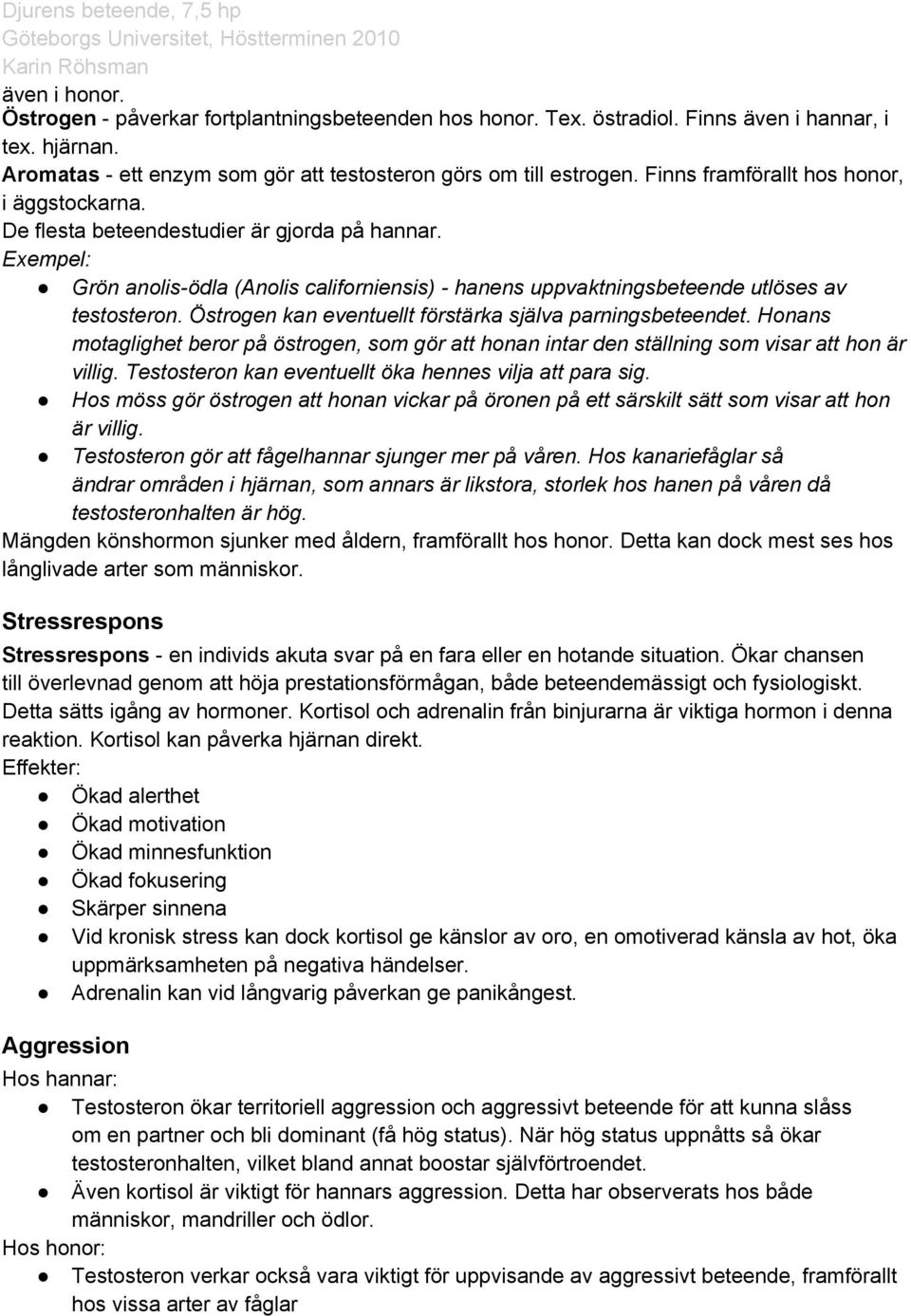 Östrogen kan eventuellt förstärka själva parningsbeteendet. Honans motaglighet beror på östrogen, som gör att honan intar den ställning som visar att hon är villig.