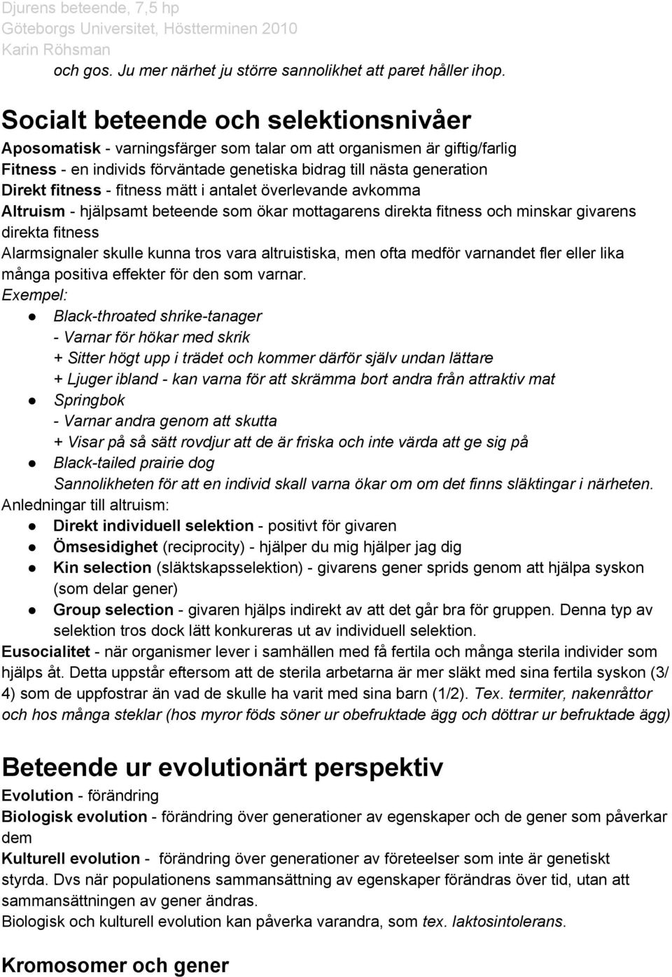 - fitness mätt i antalet överlevande avkomma Altruism - hjälpsamt beteende som ökar mottagarens direkta fitness och minskar givarens direkta fitness Alarmsignaler skulle kunna tros vara altruistiska,