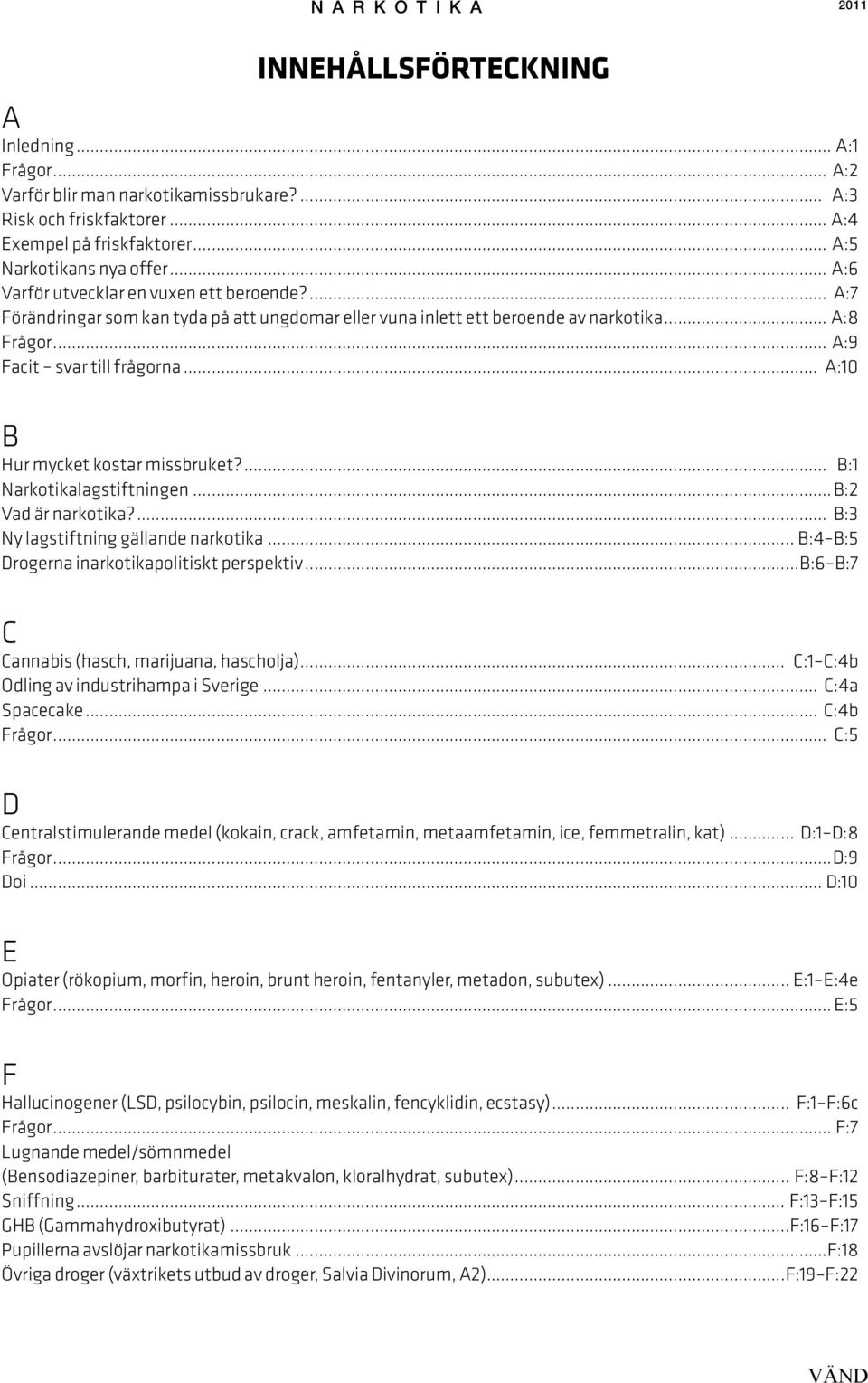 .. A:10 B Hur mycket kostar missbruket?... B:1 Narkotikalagstiftningen...B:2 Vad är narkotika?... B:3 Ny lagstiftning gällande narkotika... B:4 B:5 Drogerna inarkotikapolitiskt perspektiv.