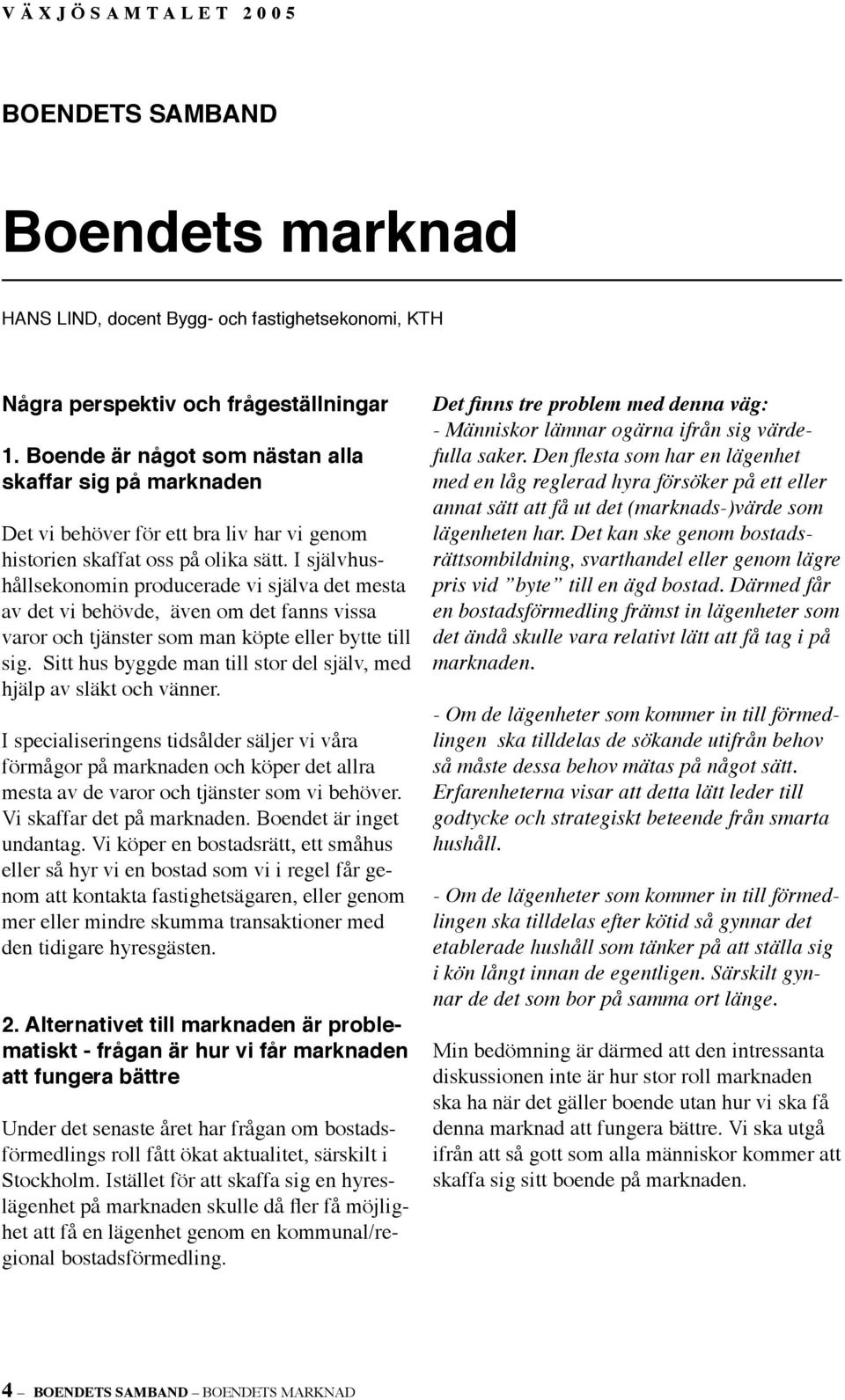 I självhushållsekonomin producerade vi själva det mesta av det vi behövde, även om det fanns vissa varor och tjänster som man köpte eller bytte till sig.