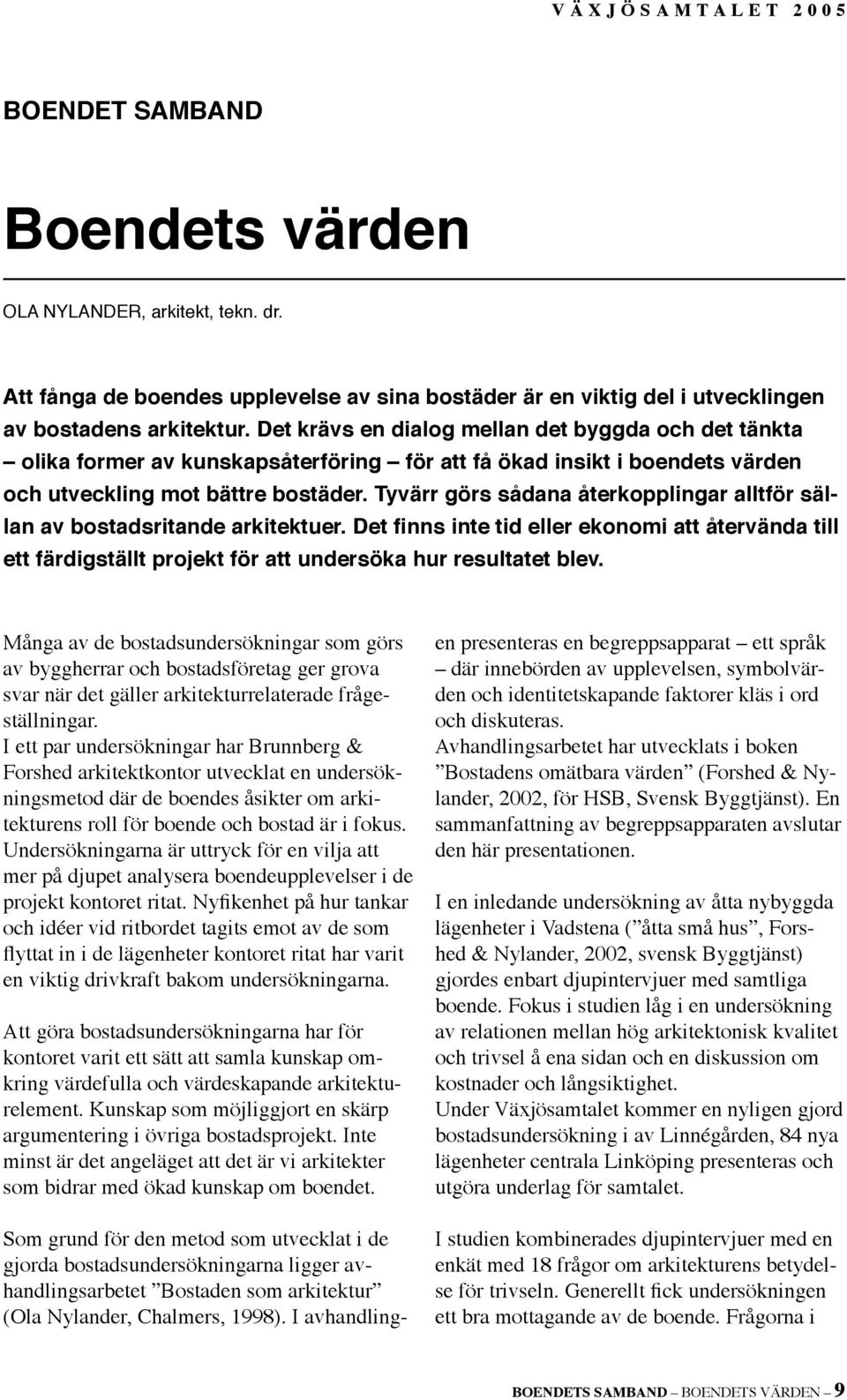 Tyvärr görs sådana återkopplingar alltför sällan av bostadsritande arkitektuer. Det finns inte tid eller ekonomi att återvända till ett färdigställt projekt för att undersöka hur resultatet blev.