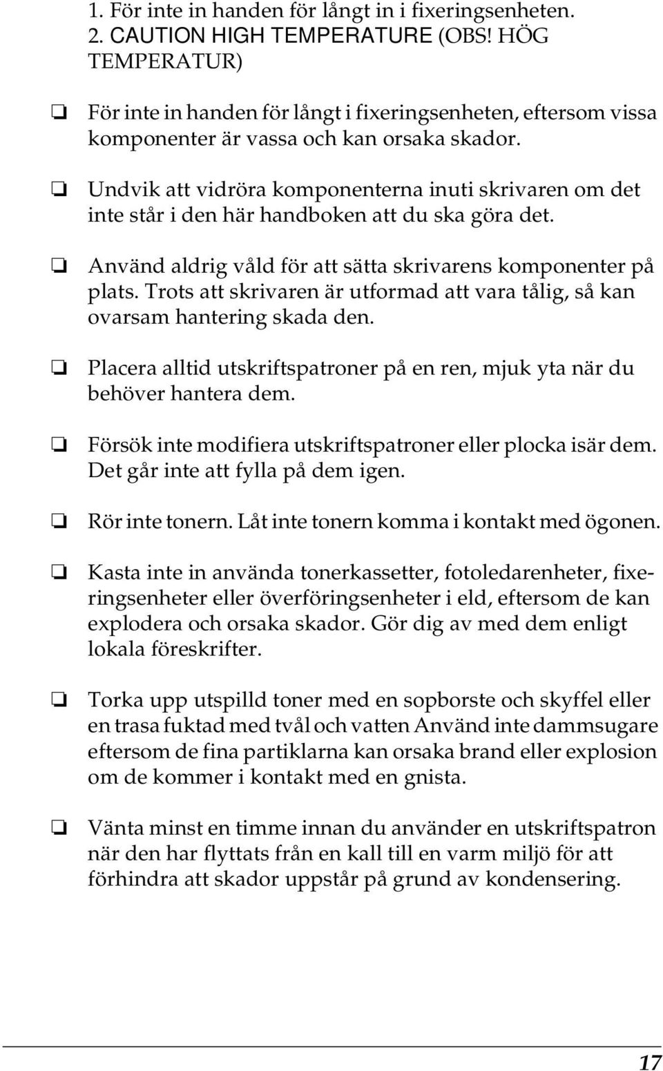 Undvik att vidröra komponenterna inuti skrivaren om det inte står i den här handboken att du ska göra det. Använd aldrig våld för att sätta skrivarens komponenter på plats.