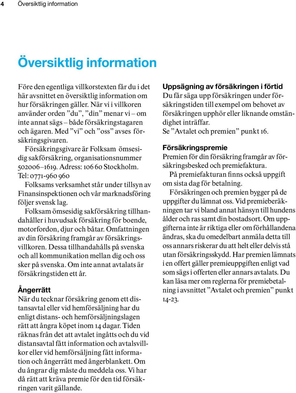 Försäkringsgivare är Folksam ömsesidig sakförsäkring, organisationsnummer 502006 1619. Adress: 106 60 Stockholm.