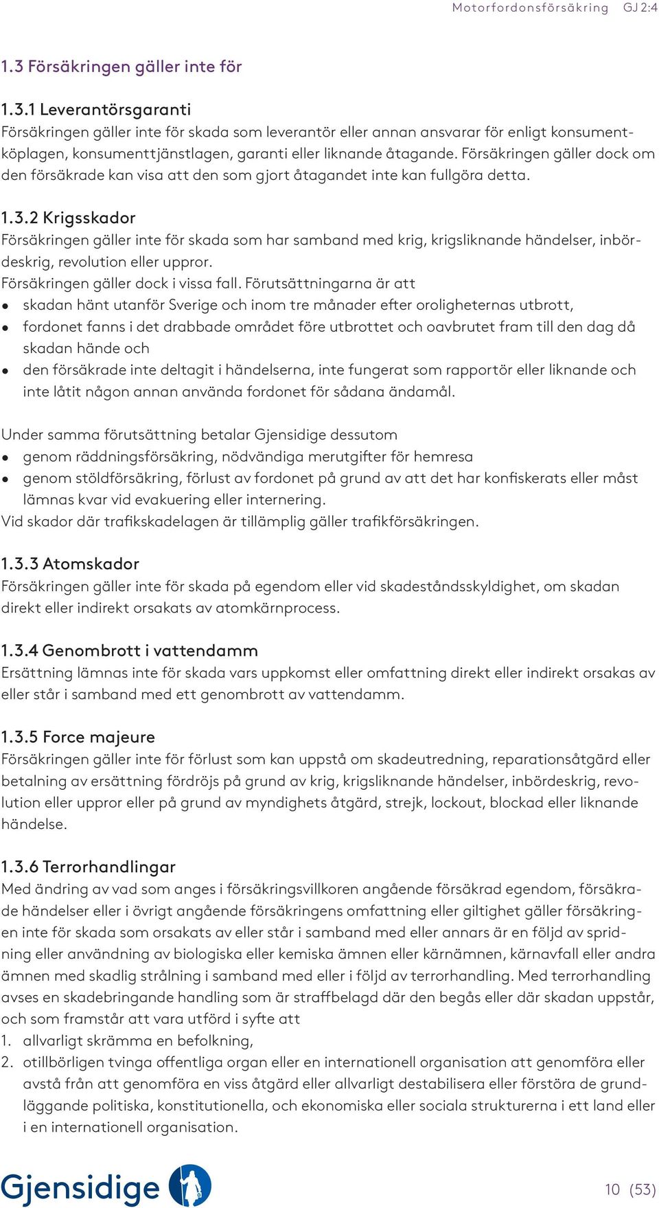 2 Krigsskador Försäkringen gäller inte för skada som har samband med krig, krigsliknande händelser, inbördeskrig, revolution eller uppror. Försäkringen gäller dock i vissa fall.