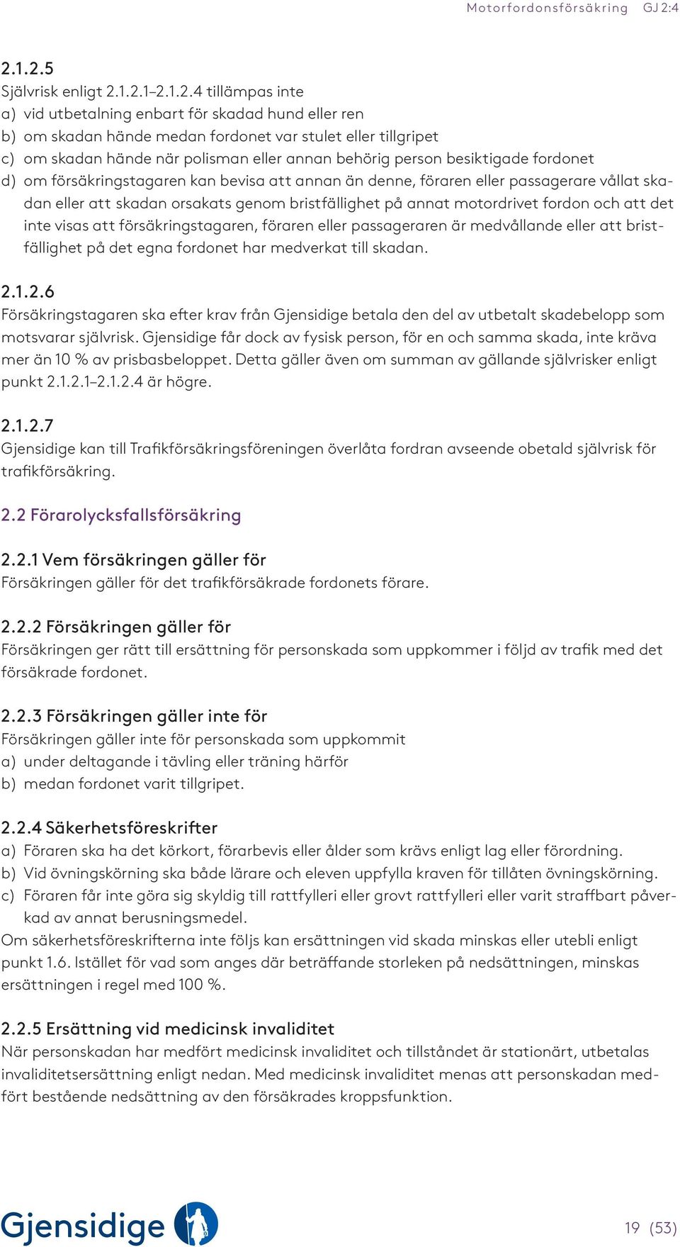 på annat motordrivet fordon och att det inte visas att försäkringstagaren, föraren eller passageraren är medvållande eller att bristfällighet på det egna fordonet har medverkat till skadan. 2.