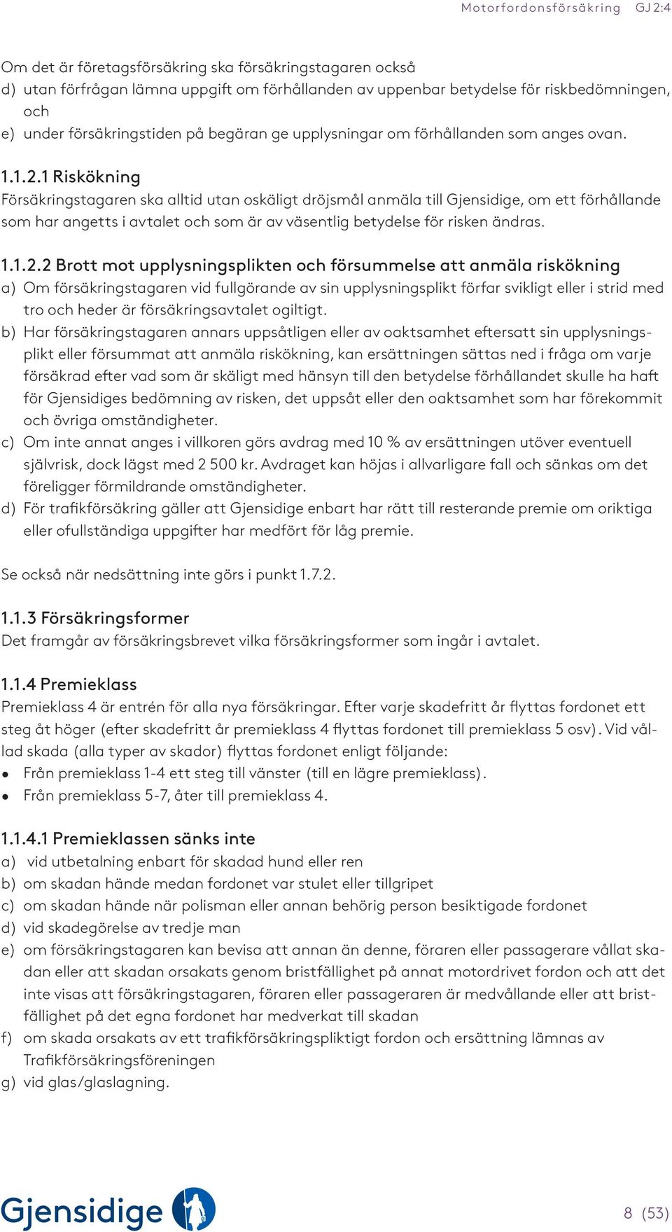 1 Riskökning Försäkringstagaren ska alltid utan oskäligt dröjsmål anmäla till Gjensidige, om ett förhållande som har angetts i avtalet och som är av väsentlig betydelse för risken ändras. 1.1.2.