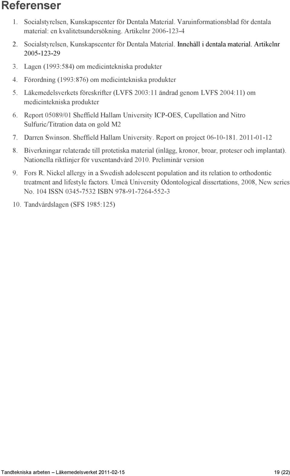 Förordning (1993:876) om medicintekniska produkter 5. Läkemedelsverkets föreskrifter (LVFS 2003:11 ändrad genom LVFS 2004:11) om medicintekniska produkter 6.