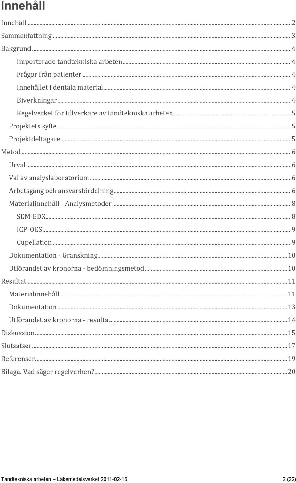 .. 6 Materialinnehåll - Analysmetoder... 8 SEM-EDX... 8 ICP-OES... 9 Cupellation... 9 Dokumentation - Granskning... 10 Utförandet av kronorna - bedömningsmetod... 10 Resultat.