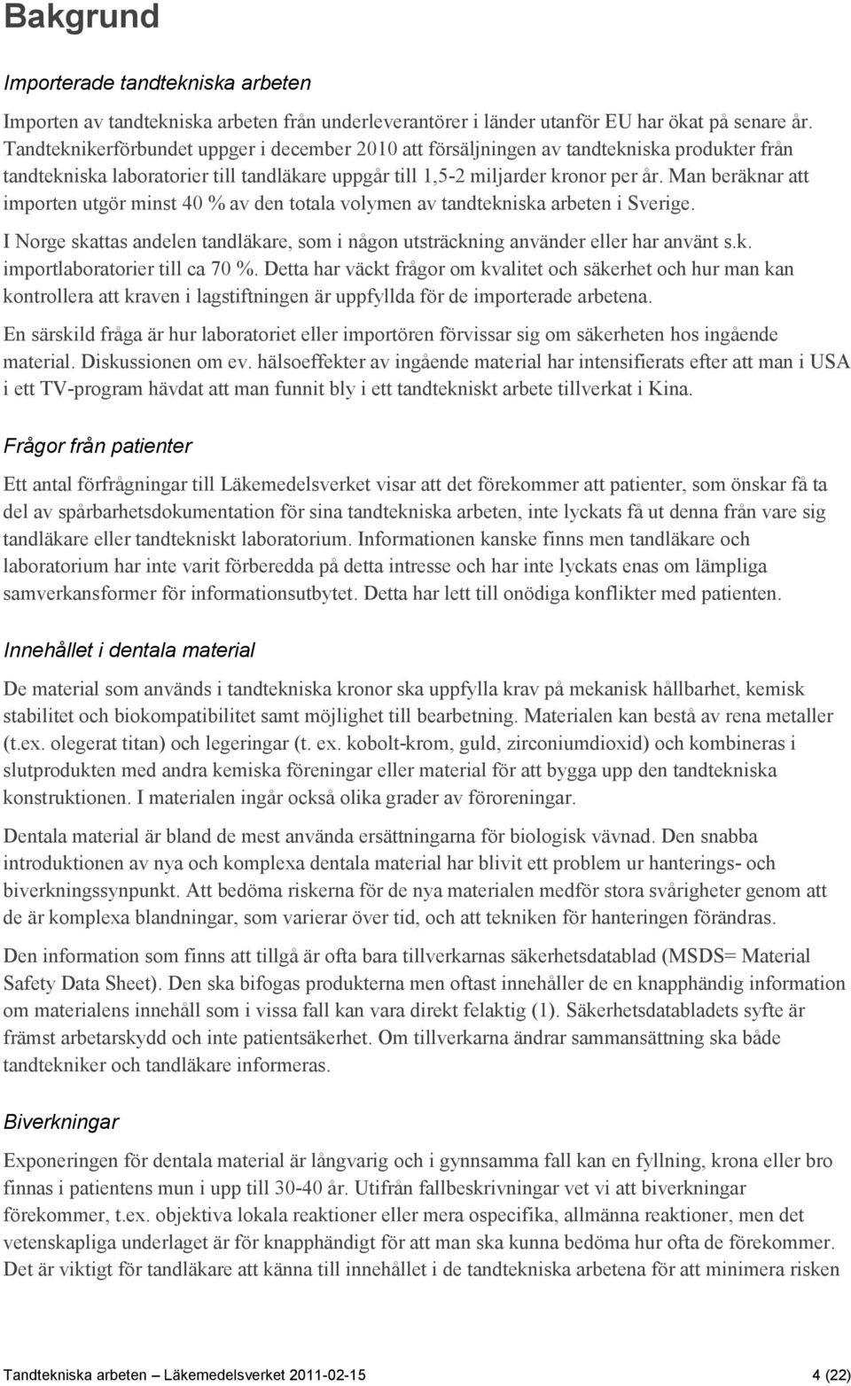 Man beräknar att importen utgör minst 40 % av den totala volymen av tandtekniska arbeten i Sverige. I Norge skattas andelen tandläkare, som i någon utsträckning använder eller har använt s.k. importlaboratorier till ca 70 %.