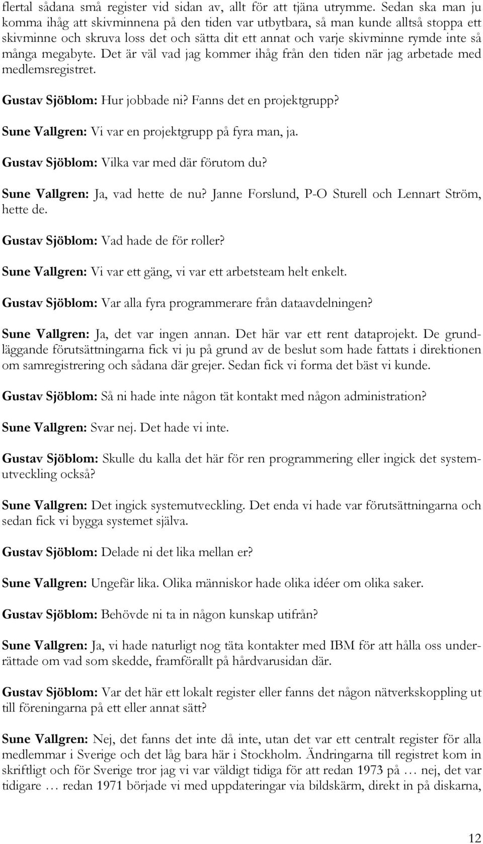 megabyte. Det är väl vad jag kommer ihåg från den tiden när jag arbetade med medlemsregistret. Gustav Sjöblom: Hur jobbade ni? Fanns det en projektgrupp?