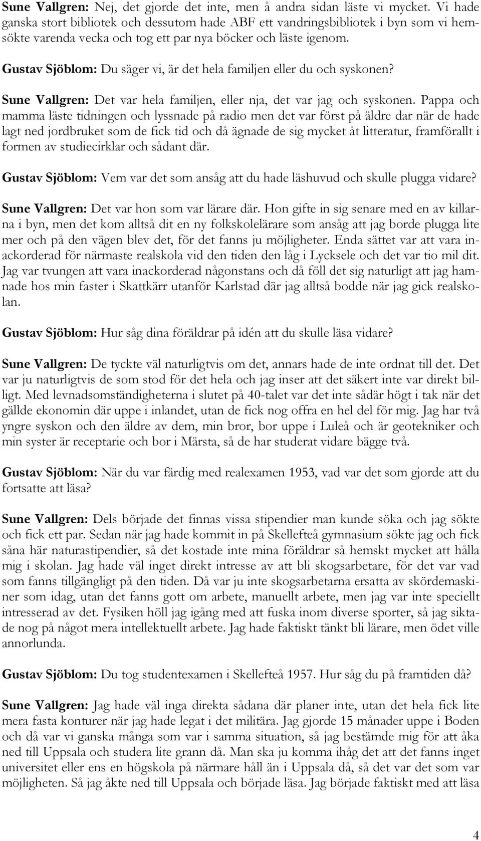 Gustav Sjöblom: Du säger vi, är det hela familjen eller du och syskonen? Sune Vallgren: Det var hela familjen, eller nja, det var jag och syskonen.