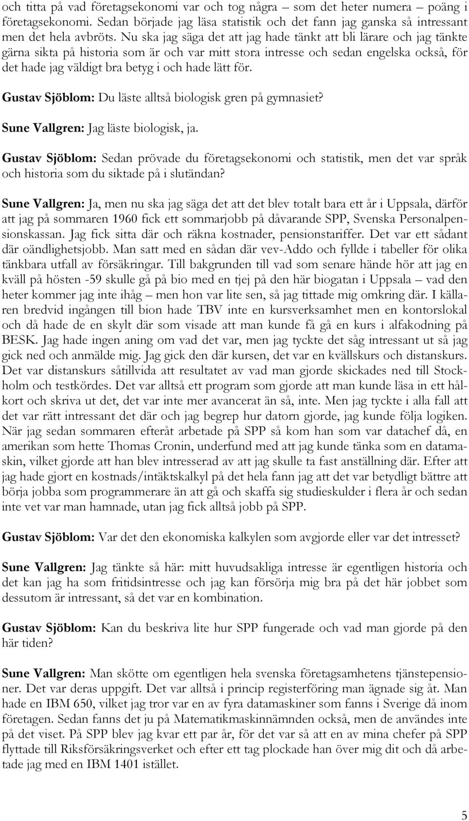 lätt för. Gustav Sjöblom: Du läste alltså biologisk gren på gymnasiet? Sune Vallgren: Jag läste biologisk, ja.