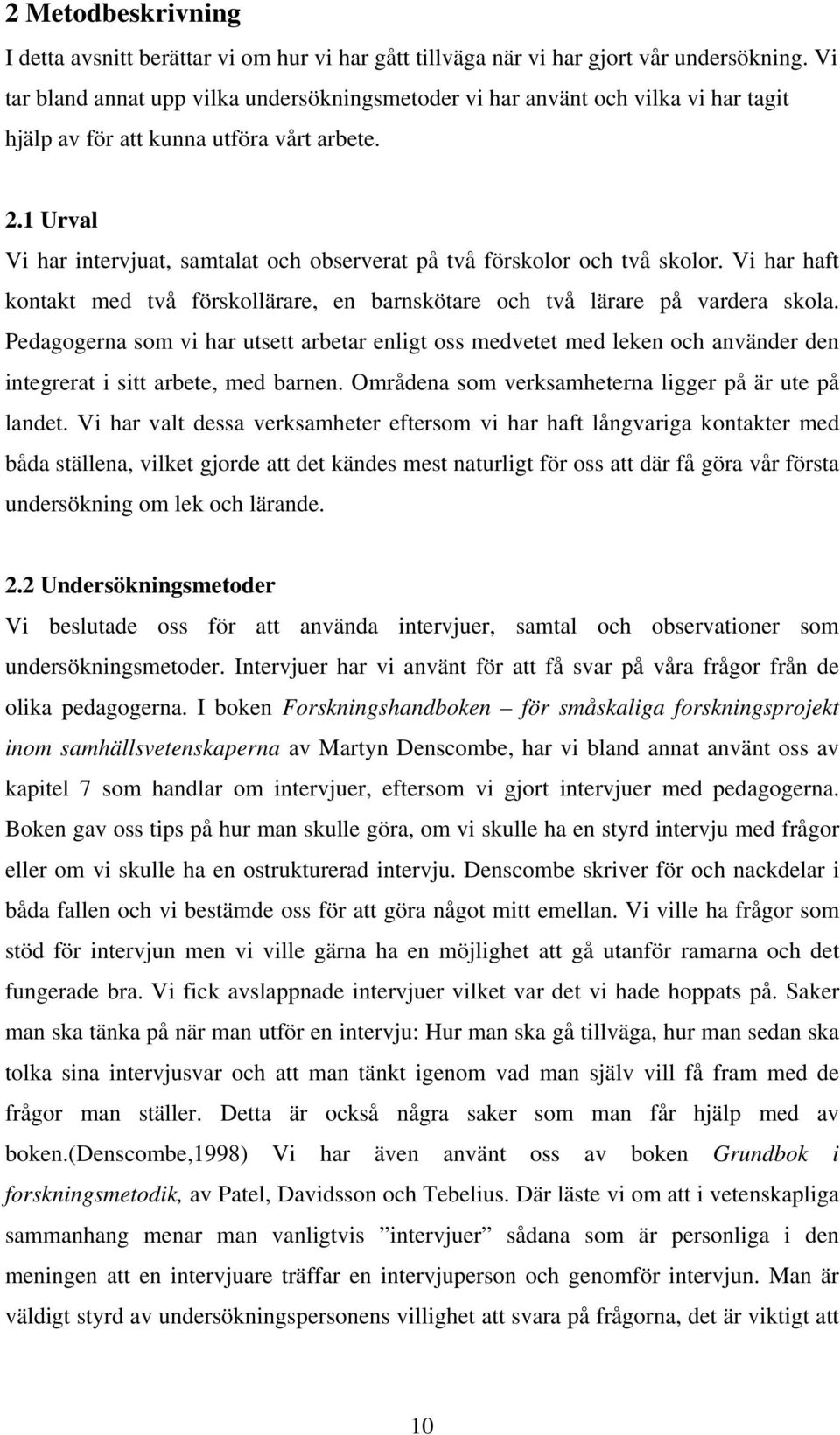 1 Urval Vi har intervjuat, samtalat och observerat på två förskolor och två skolor. Vi har haft kontakt med två förskollärare, en barnskötare och två lärare på vardera skola.