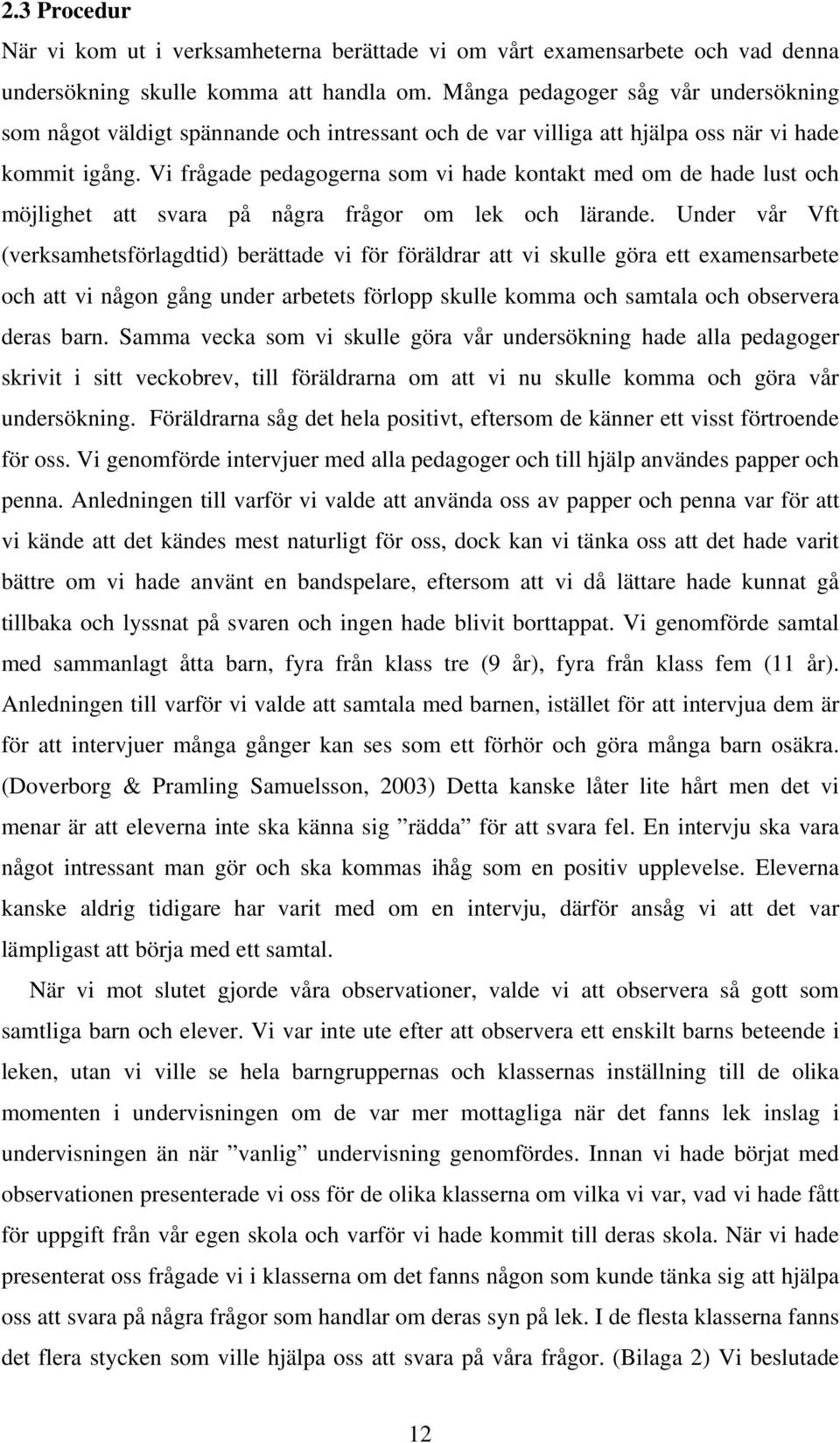 Vi frågade pedagogerna som vi hade kontakt med om de hade lust och möjlighet att svara på några frågor om lek och lärande.