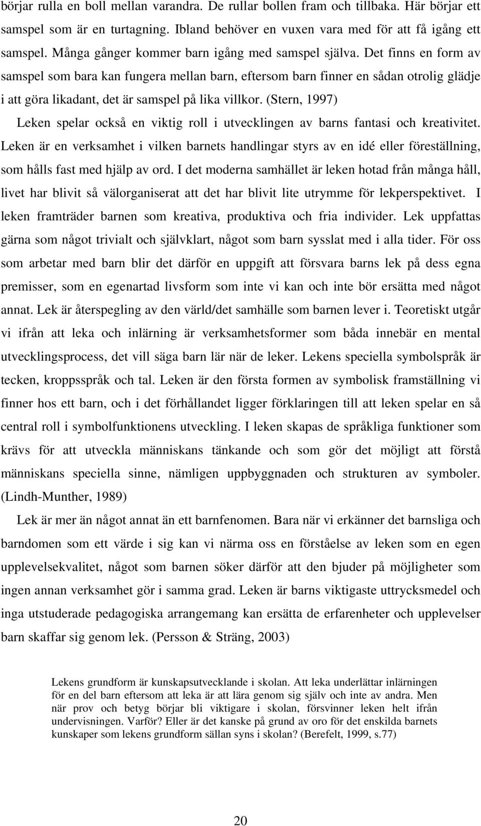 Det finns en form av samspel som bara kan fungera mellan barn, eftersom barn finner en sådan otrolig glädje i att göra likadant, det är samspel på lika villkor.