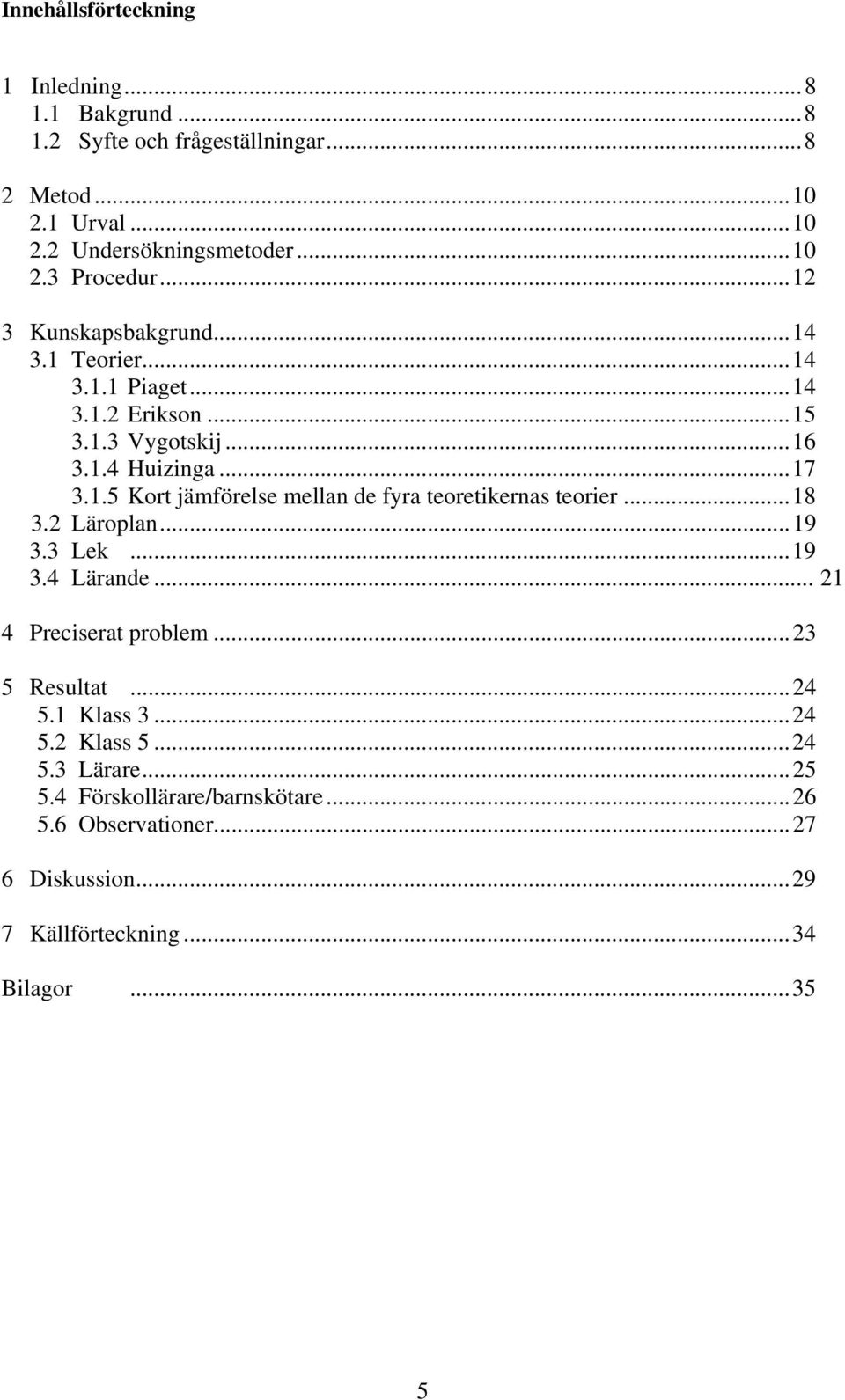 ..18 3.2 Läroplan...19 3.3 Lek...19 3.4 Lärande... 21 4 Preciserat problem...23 5 Resultat...24 5.1 Klass 3...24 5.2 Klass 5...24 5.3 Lärare...25 5.