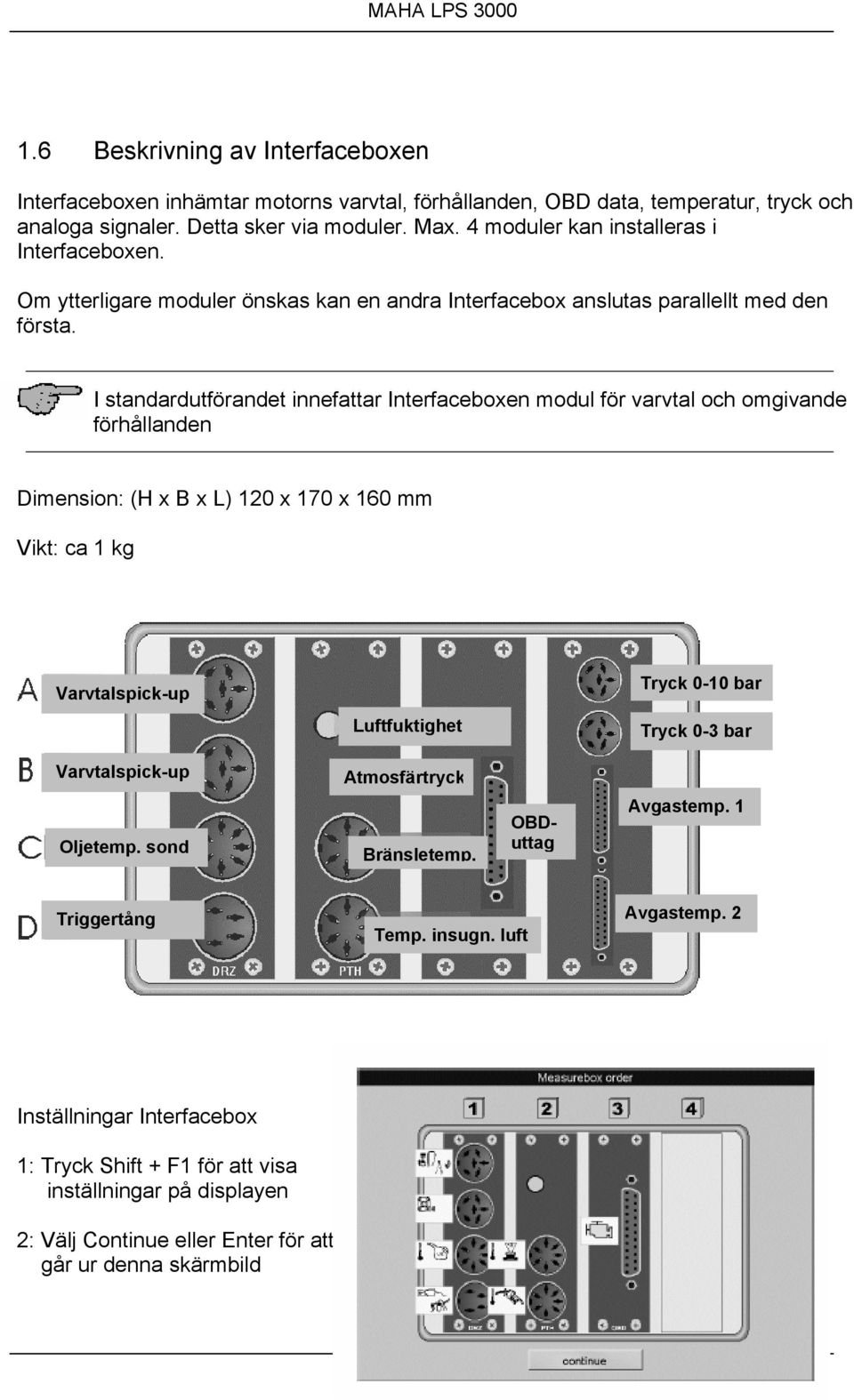 I standardutförandet innefattar Interfaceboxen modul för varvtal och omgivande förhållanden Dimension: (H x B x L) 120 x 170 x 160 mm Vikt: ca 1 kg Varvtalspick-up Tryck 0-10 bar Luftfuktighet