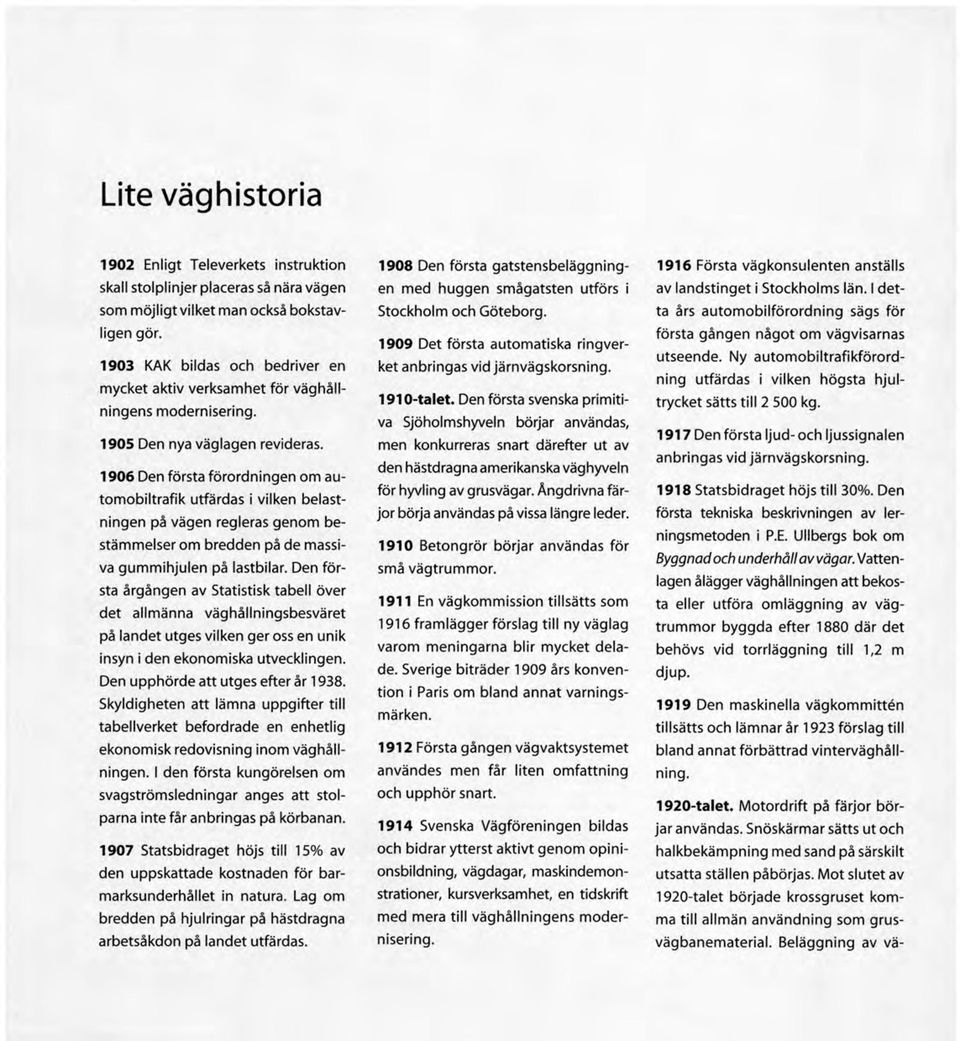 1906 Den första förordningen om autom obiltrafik utfärdas i vilken belastningen på vägen regleras genom bestäm m elser om bredden på de massiva gum m ihjulen på lastbilar.