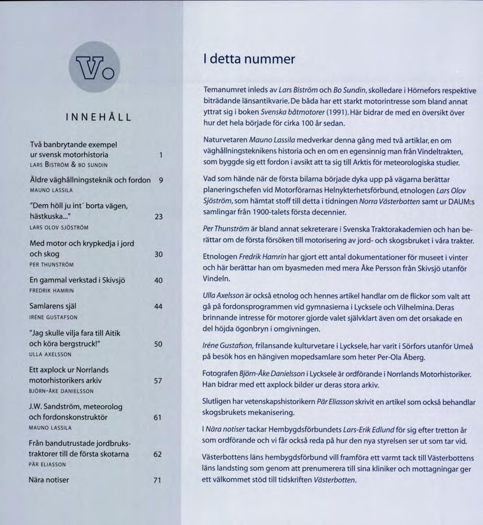 .." 23 LARS O L O V S JÖ S TR Ö M Med m otor och krypkedja i jord och skog 30 PER T H U N S T R Ö M En gam m al verkstad i Skivsjö 40 FREDRIK HAM RIN Samlarens själ 44 IRÉNE G U S T A F S O N "Jag