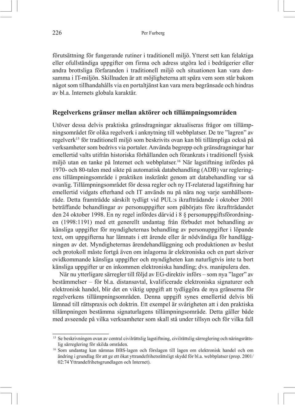 IT-miljön. Skillnaden är att möjligheterna att spåra vem som står bakom något som tillhandahålls via en portaltjänst kan vara mera begränsade och hindras av bl.a. Internets globala karaktär.