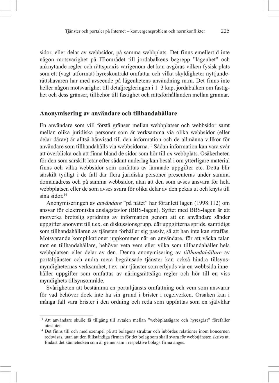 utformat) hyreskontrakt omfattar och vilka skyldigheter nyttjanderättshavaren har med avseende på lägenhetens användning m.m. Det finns inte heller någon motsvarighet till detaljregleringen i 1 3 kap.