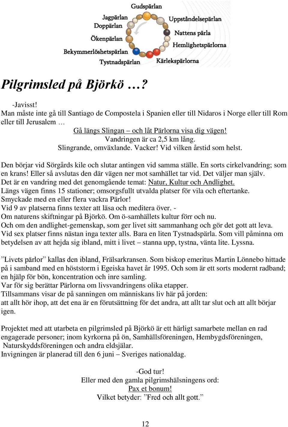 Slingrande, omväxlande. Vacker! Vid vilken årstid som helst. Den börjar vid Sörgårds kile och slutar antingen vid samma ställe. En sorts cirkelvandring; som en krans!