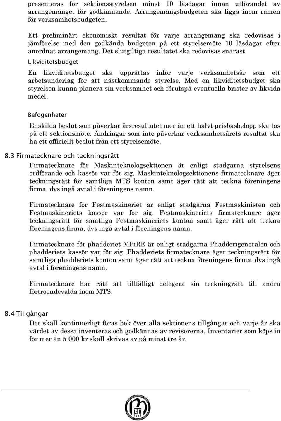 Det slutgiltiga resultatet ska redovisas snarast. Likviditetsbudget En likviditetsbudget ska upprättas inför varje verksamhetsår som ett arbetsunderlag för att nästkommande styrelse.