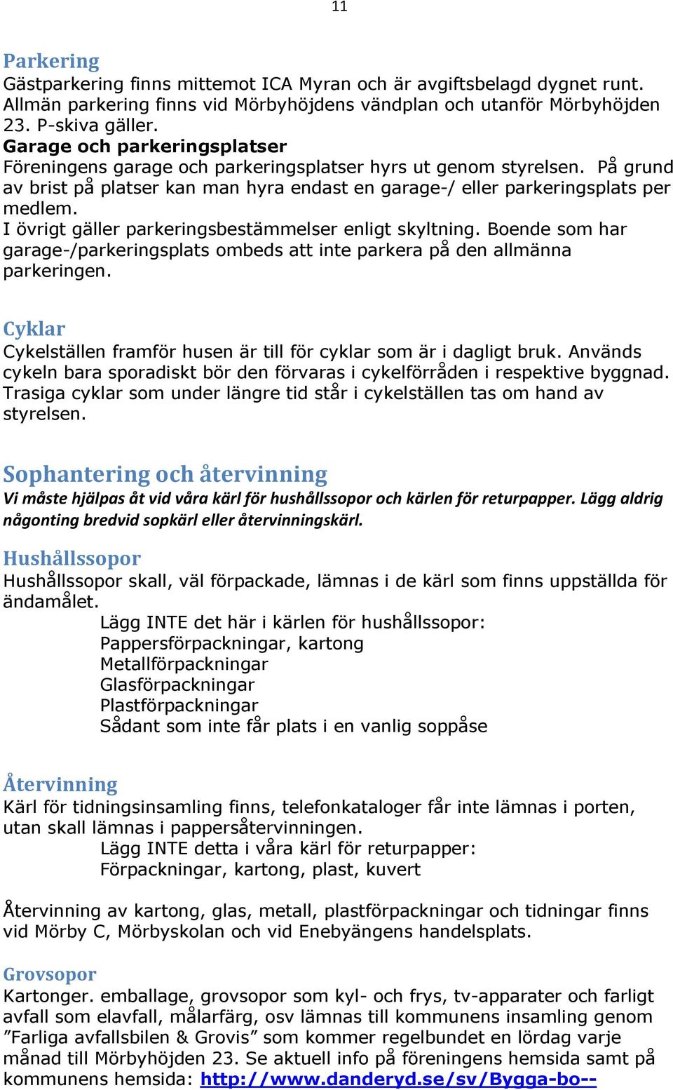 I övrigt gäller parkeringsbestämmelser enligt skyltning. Boende som har garage-/parkeringsplats ombeds att inte parkera på den allmänna parkeringen.