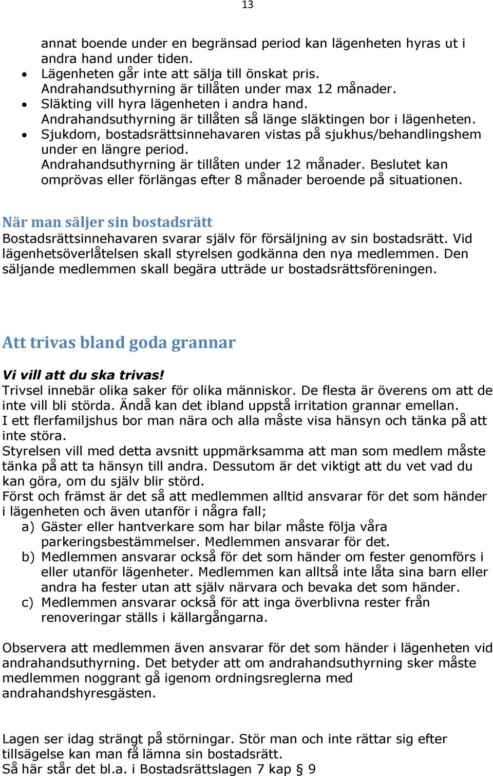 Sjukdom, bostadsrättsinnehavaren vistas på sjukhus/behandlingshem under en längre period. Andrahandsuthyrning är tillåten under 12 månader.