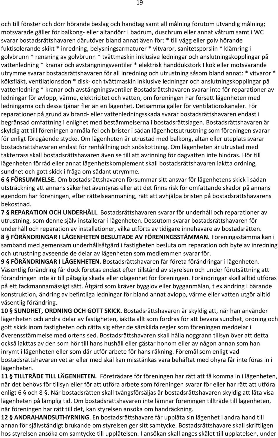 rensning av golvbrunn * tvättmaskin inklusive ledningar och anslutningskopplingar på vattenledning * kranar och avstängningsventiler * elektrisk handdukstork I kök eller motsvarande utrymme svarar