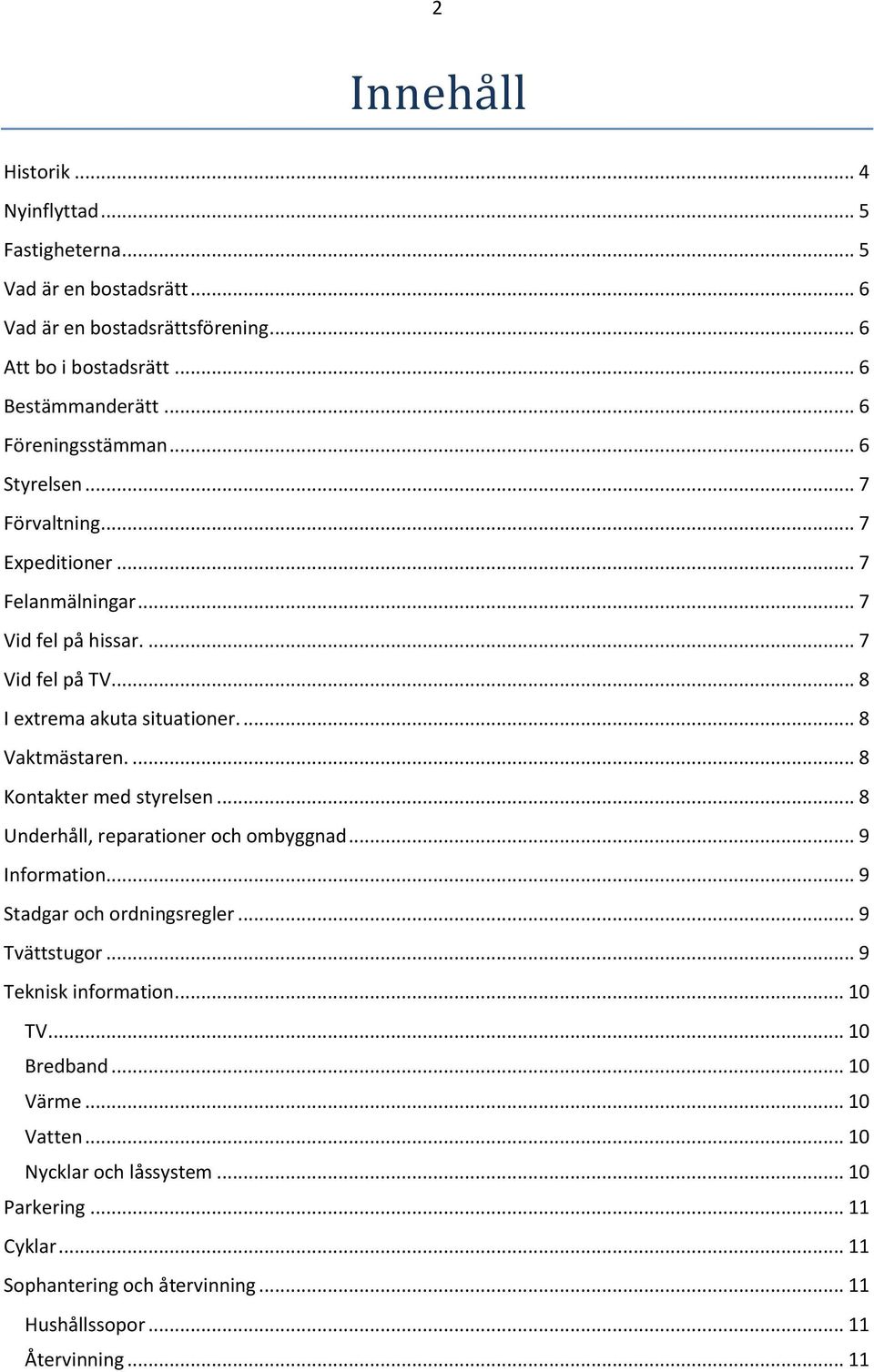 ... 8 Vaktmästaren.... 8 Kontakter med styrelsen... 8 Underhåll, reparationer och ombyggnad... 9 Information... 9 Stadgar och ordningsregler... 9 Tvättstugor.