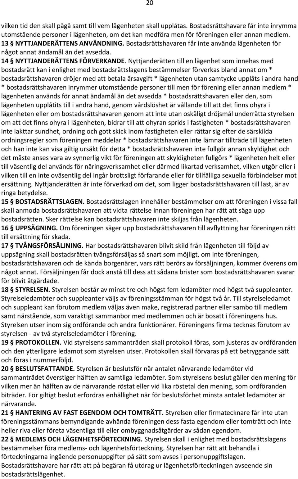 Nyttjanderätten till en lägenhet som innehas med bostadsrätt kan i enlighet med bostadsrättslagens bestämmelser förverkas bland annat om * bostadsrättshavaren dröjer med att betala årsavgift *